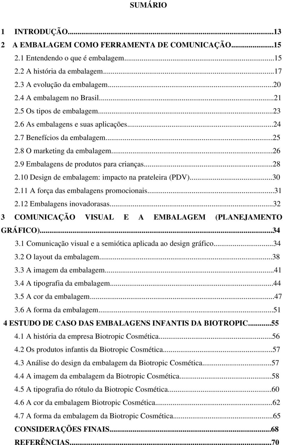 9 Embalagens de produtos para crianças...28 2.10 Design de embalagem: impacto na prateleira (PDV)...30 2.11 A força das embalagens promocionais...31 2.12 Embalagens inovadorasas.