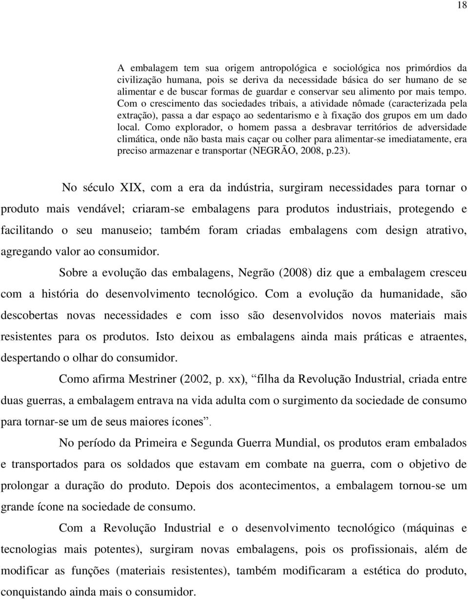 Com o crescimento das sociedades tribais, a atividade nômade (caracterizada pela extração), passa a dar espaço ao sedentarismo e à fixação dos grupos em um dado local.