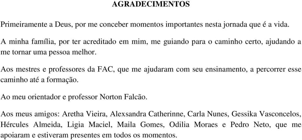 Aos mestres e professores da FAC, que me ajudaram com seu ensinamento, a percorrer esse caminho até a formação.