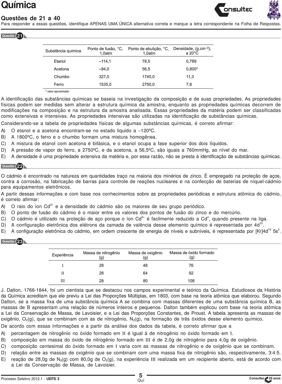 As propriedades físicas podem ser medidas sem alterar a estrutura química da amostra, enquanto as propriedades químicas decorrem de modificações na composição e na estrutura da amostra analisada.