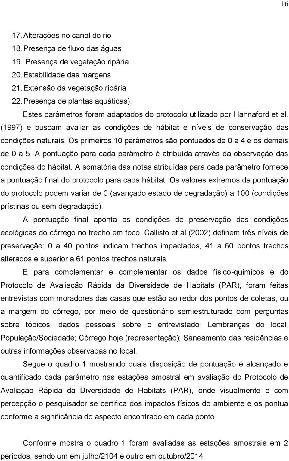 Os primeiros 10 parâmetros são pontuados de 0 a 4 e os demais de 0 a 5. A pontuação para cada parâmetro é atribuída através da observação das condições do hábitat.