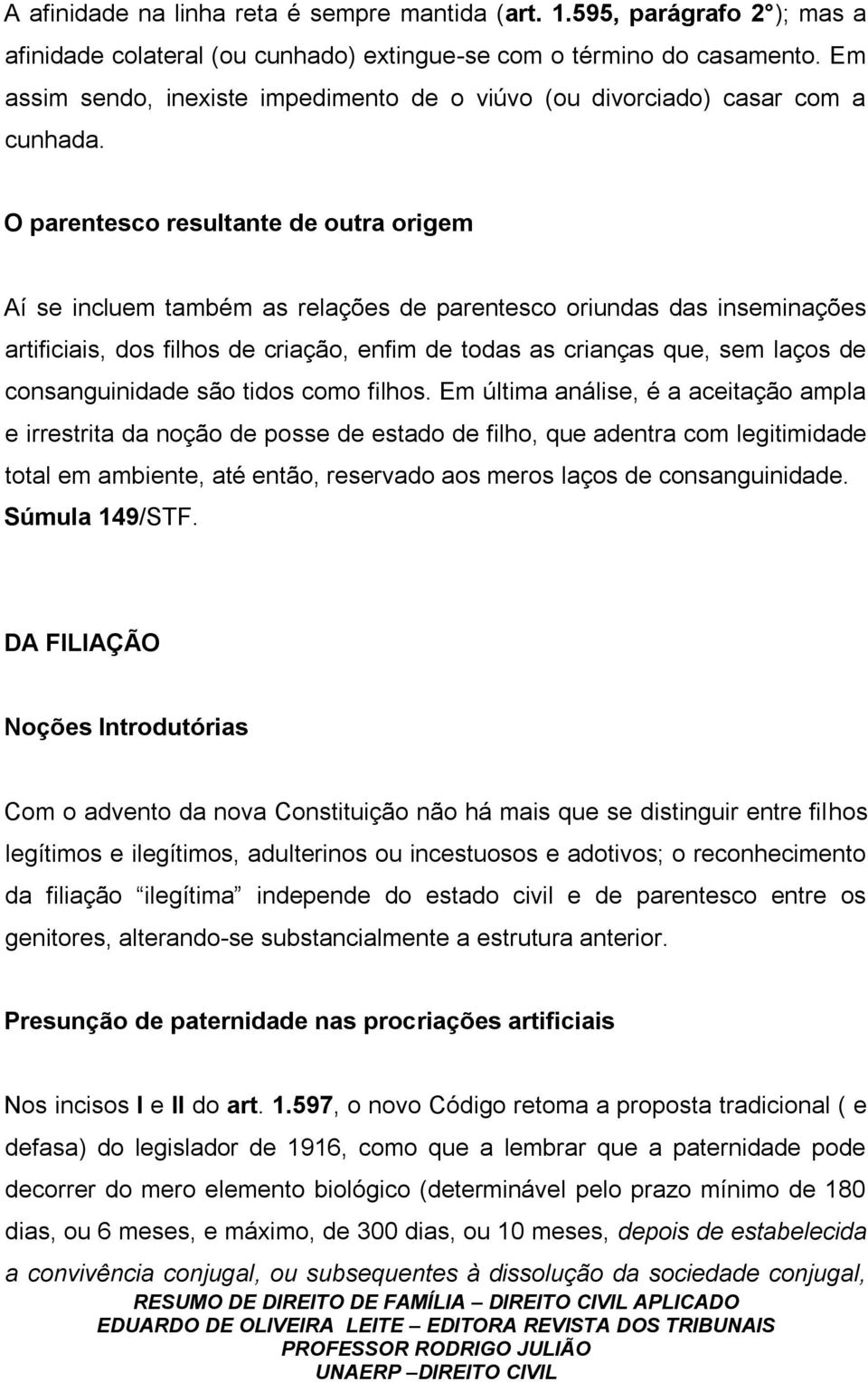 O parentesco resultante de outra origem Aí se incluem também as relações de parentesco oriundas das inseminações artificiais, dos filhos de criação, enfim de todas as crianças que, sem laços de