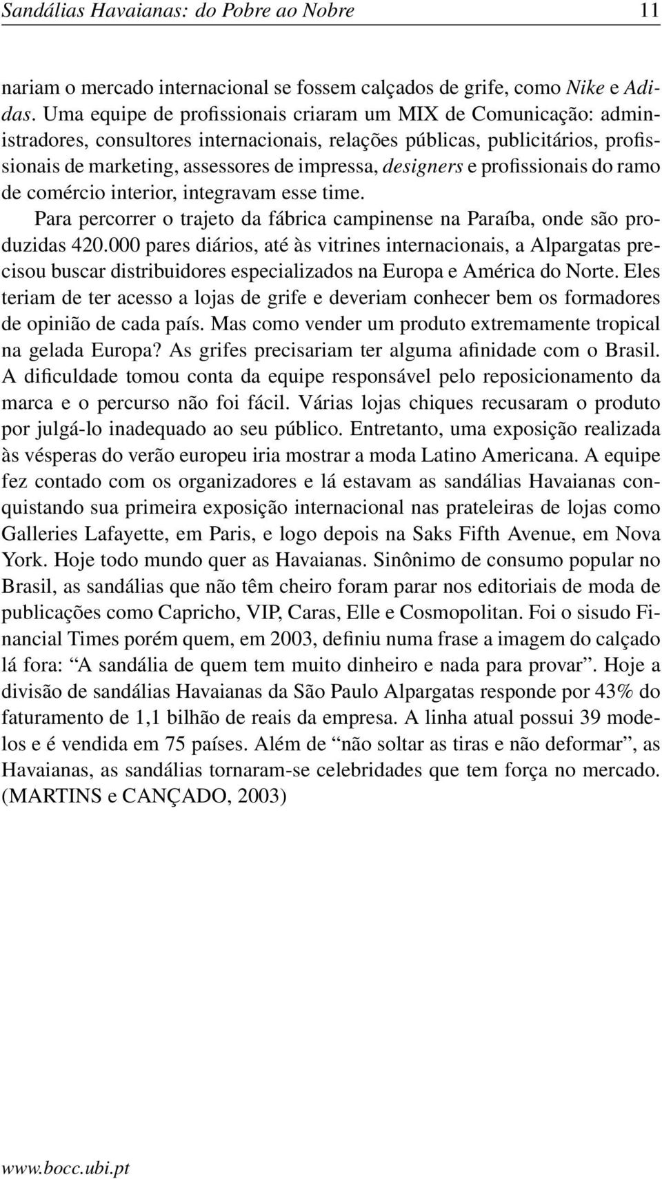 e profissionais do ramo de comércio interior, integravam esse time. Para percorrer o trajeto da fábrica campinense na Paraíba, onde são produzidas 420.