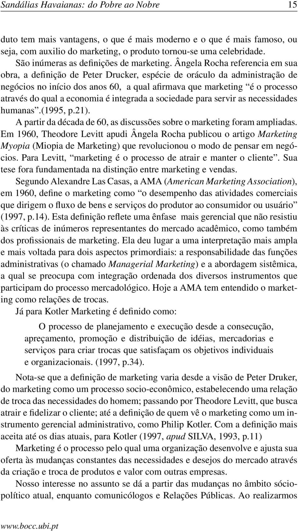 Ângela Rocha referencia em sua obra, a definição de Peter Drucker, espécie de oráculo da administração de negócios no início dos anos 60, a qual afirmava que marketing é o processo através do qual a