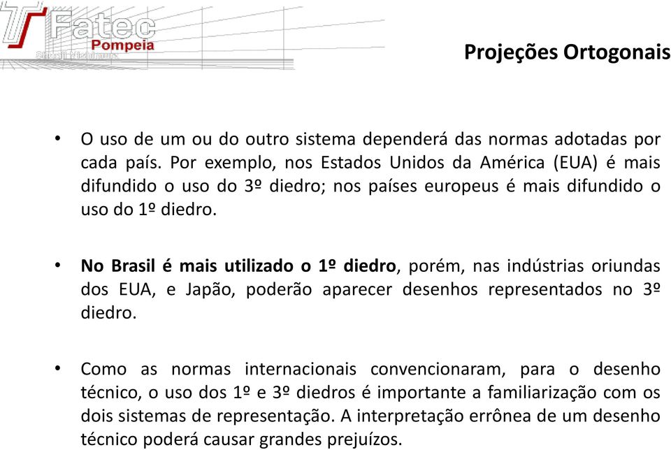 No Brasil é mais utilizado o 1º diedro, porém, nas indústrias oriundas dos EUA, e Japão, poderão aparecer desenhos representados no 3º diedro.