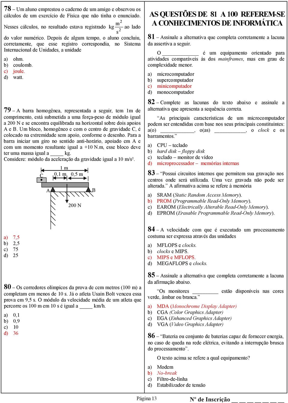 Depois de algum tempo, o aluno concluiu, corretamente, que esse registro correspondia, no Sistema Internacional de Unidades, a unidade a) ohm. b) coulomb. c) joule. d) watt.