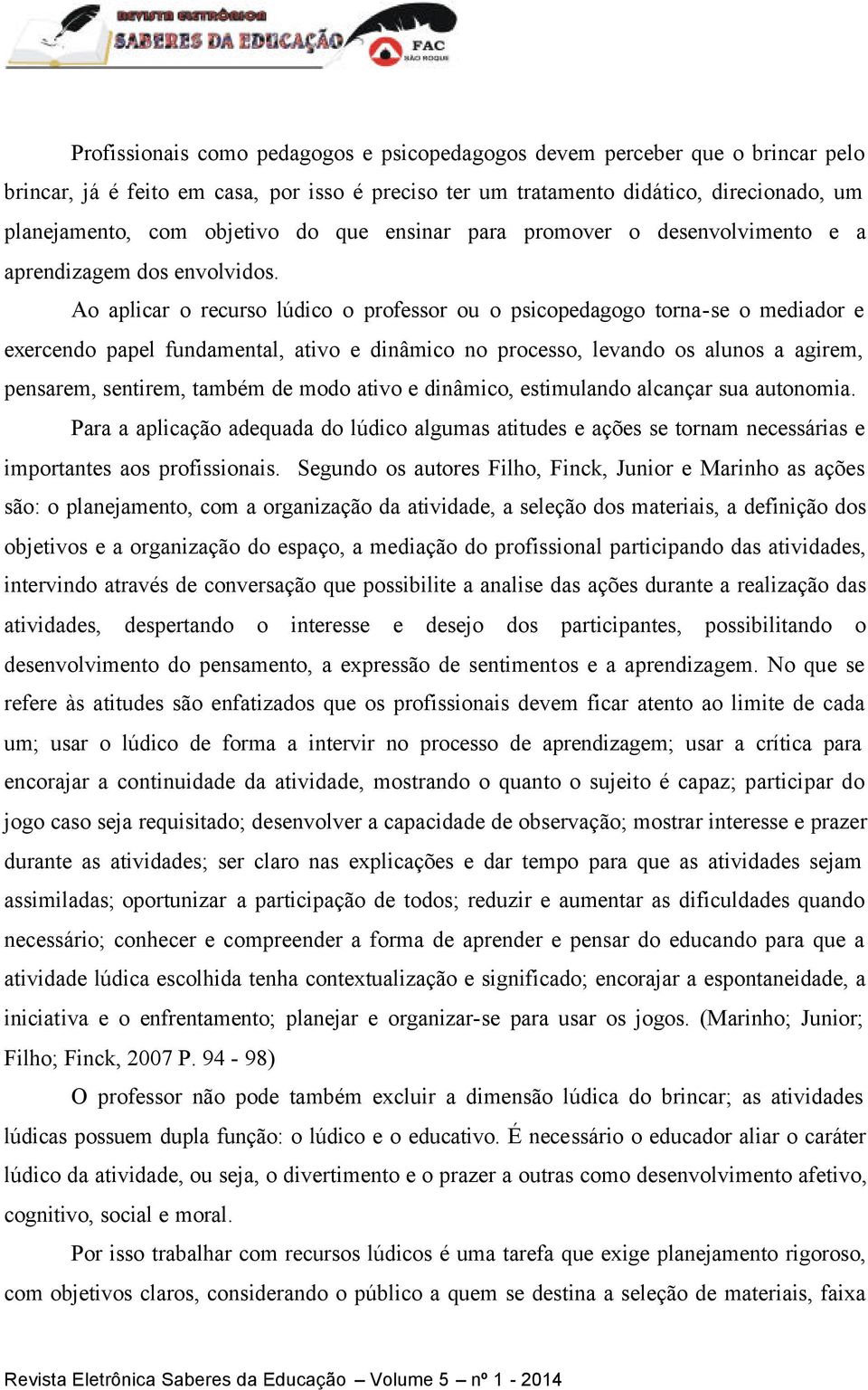 Ao aplicar o recurso lúdico o professor ou o psicopedagogo torna-se o mediador e exercendo papel fundamental, ativo e dinâmico no processo, levando os alunos a agirem, pensarem, sentirem, também de