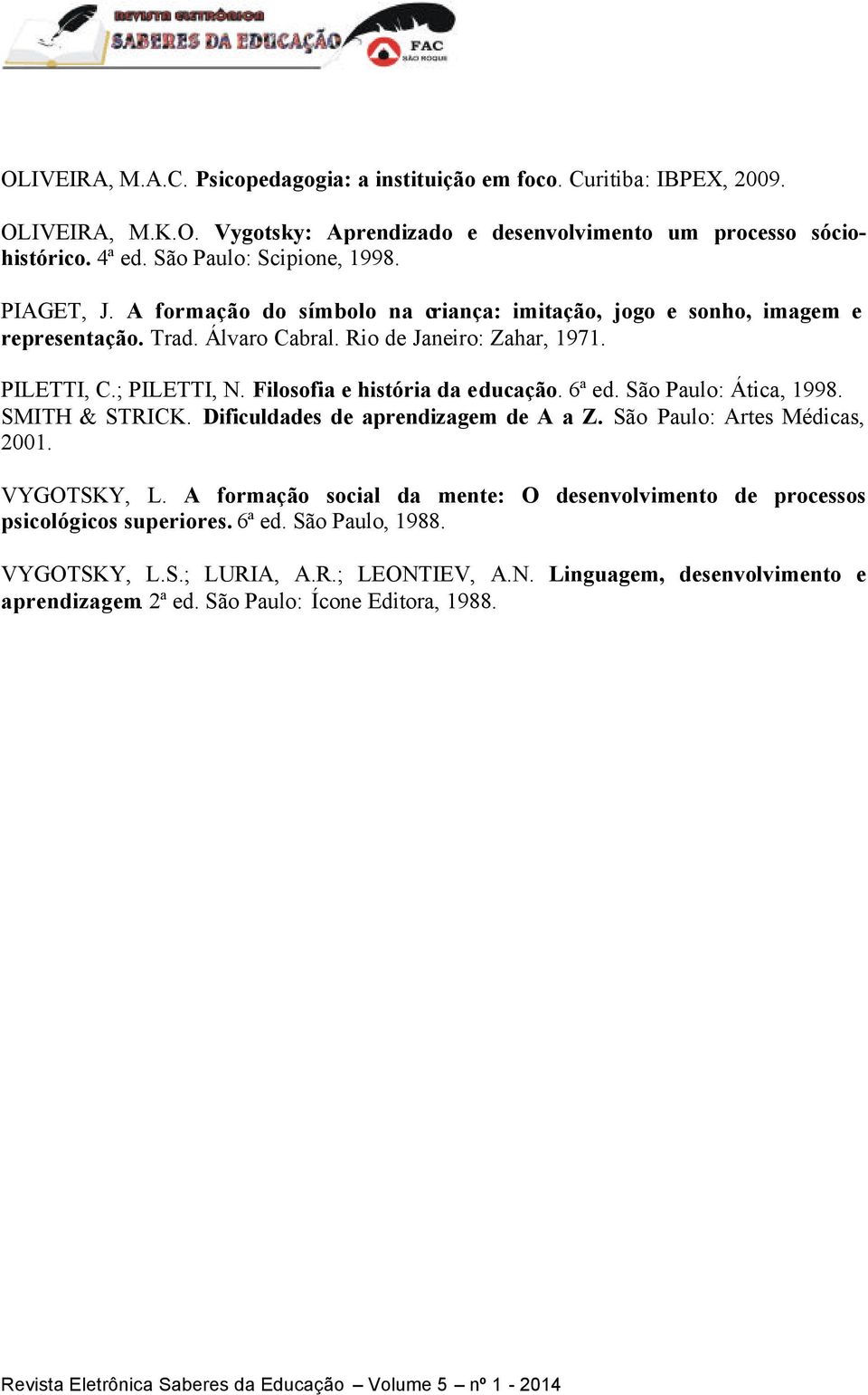 ; PILETTI, N. Filosofia e história da educação. 6ª ed. São Paulo: Ática, 1998. SMITH & STRICK. Dificuldades de aprendizagem de A a Z. São Paulo: Artes Médicas, 2001. VYGOTSKY, L.