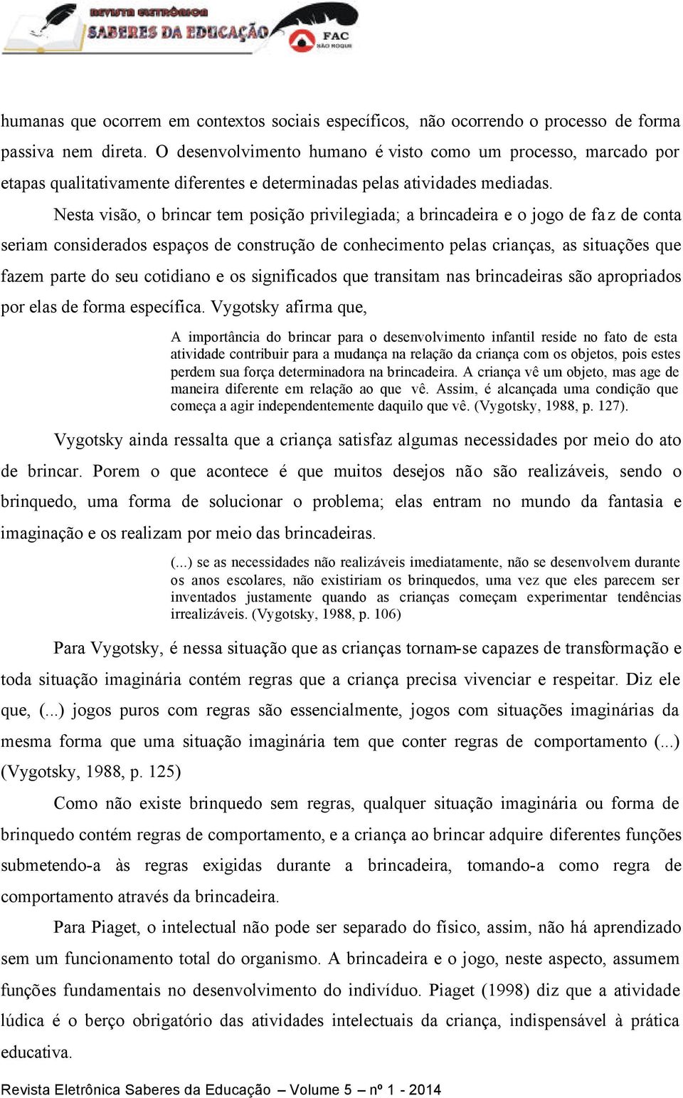 Nesta visão, o brincar tem posição privilegiada; a brincadeira e o jogo de faz de conta seriam considerados espaços de construção de conhecimento pelas crianças, as situações que fazem parte do seu