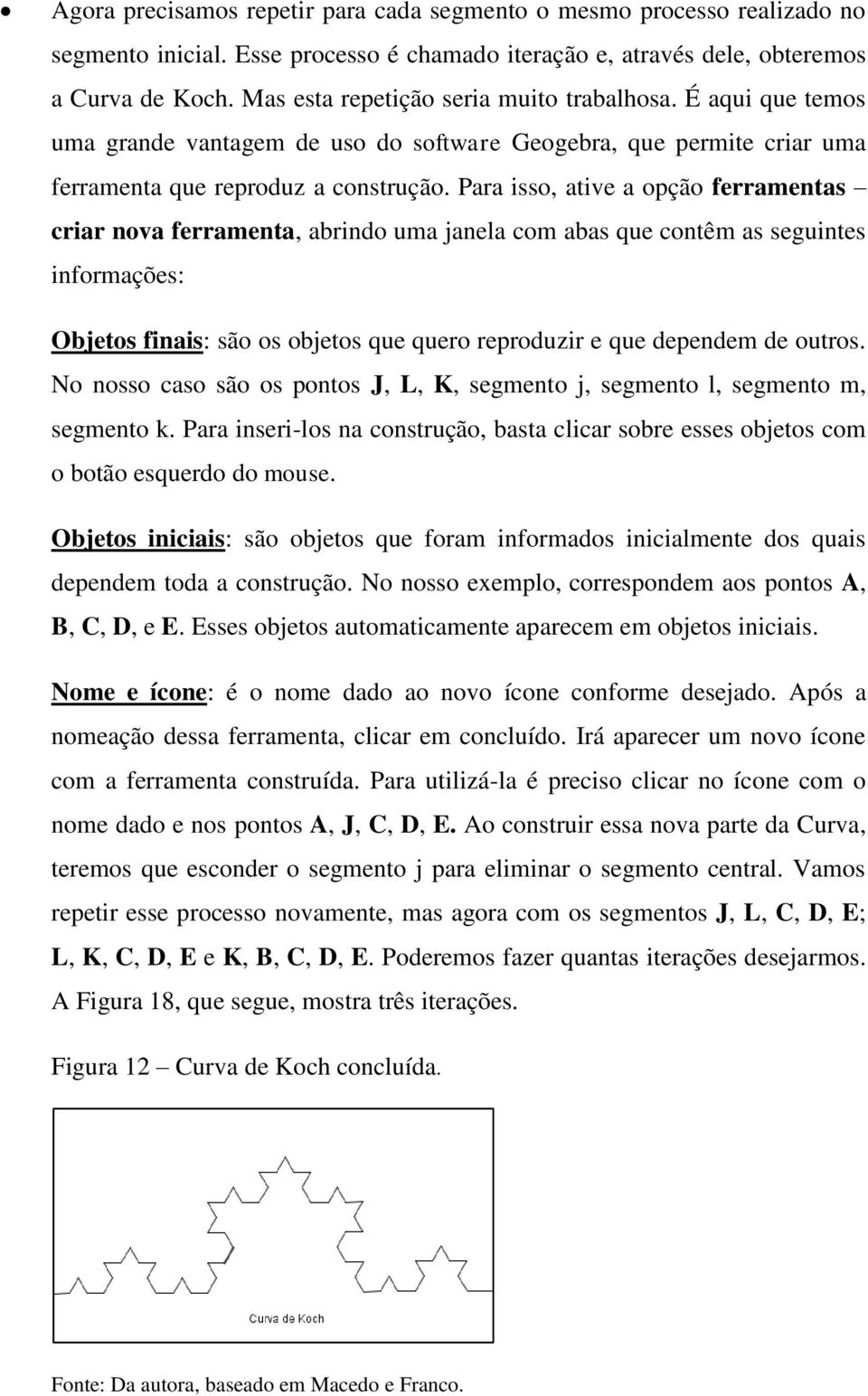 Para isso, ative a opção ferramentas criar nova ferramenta, abrindo uma janela com abas que contêm as seguintes informações: Objetos finais: são os objetos que quero reproduzir e que dependem de