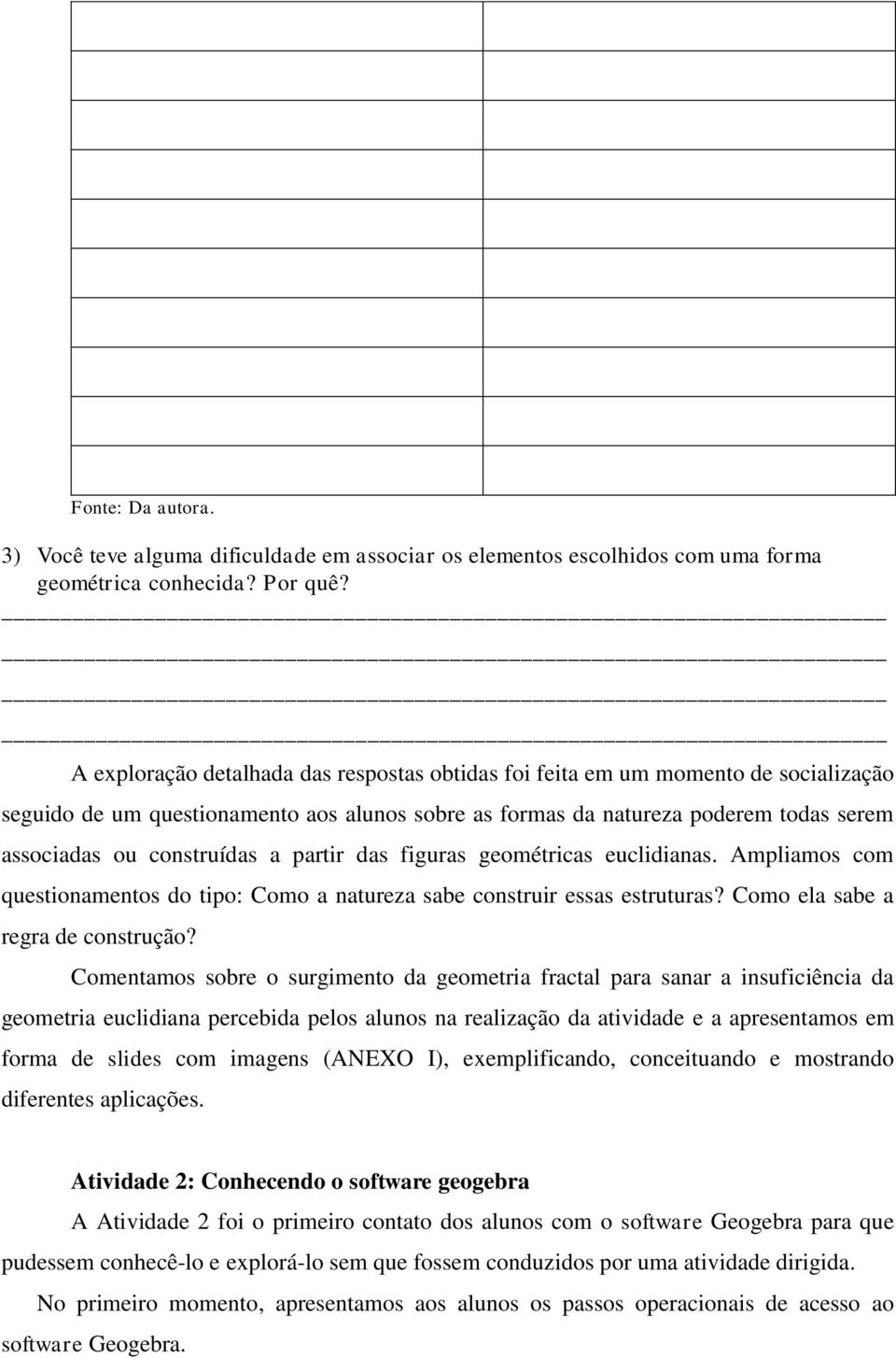 a partir das figuras geométricas euclidianas. Ampliamos com questionamentos do tipo: Como a natureza sabe construir essas estruturas? Como ela sabe a regra de construção?