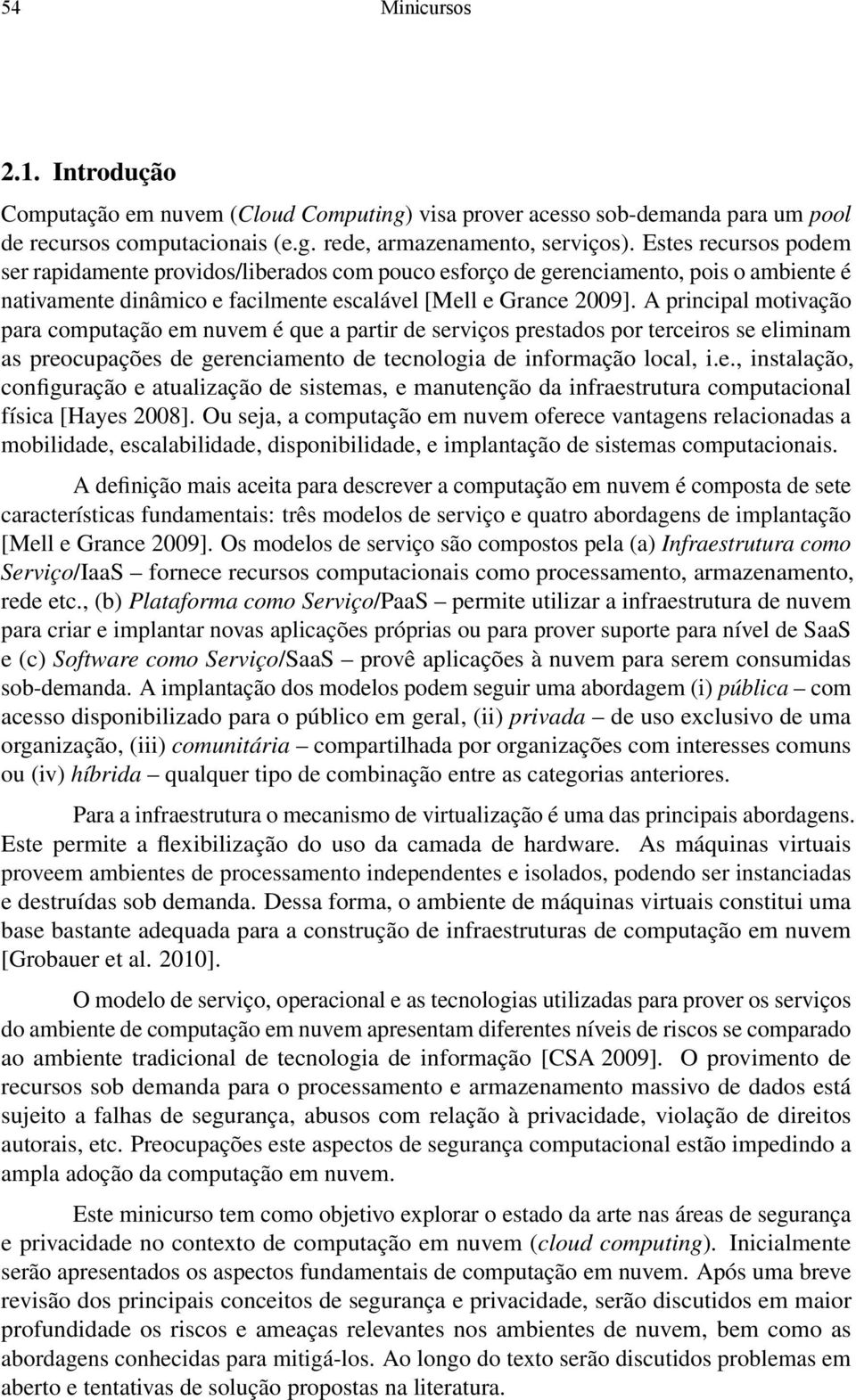 A principal motivação para computação em nuvem é que a partir de serviços prestados por terceiros se eliminam as preocupações de gerenciamento de tecnologia de informação local, i.e., instalação, configuração e atualização de sistemas, e manutenção da infraestrutura computacional física [Hayes 2008].