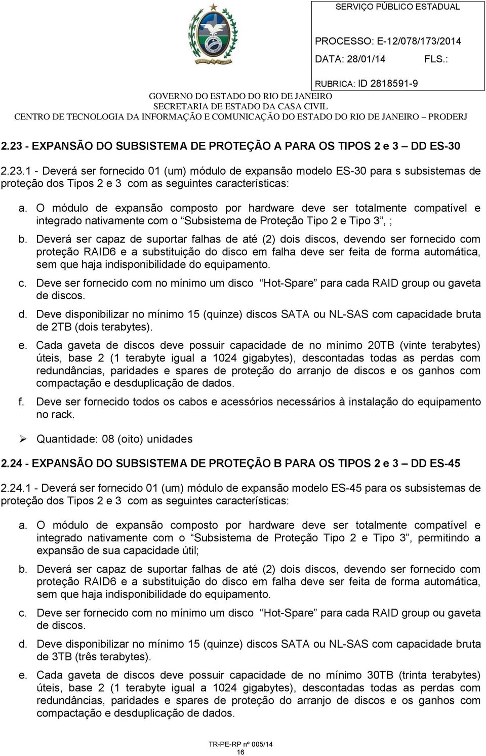 Deverá ser capaz de suportar falhas de até (2) dois discos, devendo ser fornecido com proteção RAID6 e a substituição do disco em falha deve ser feita de forma automática, sem que haja