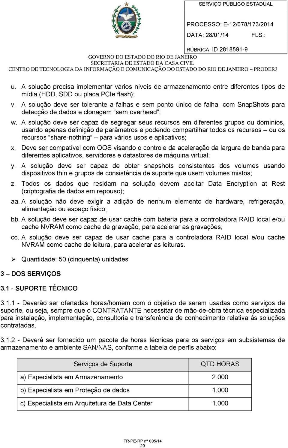 A solução deve ser capaz de segregar seus recursos em diferentes grupos ou domínios, usando apenas definição de parâmetros e podendo compartilhar todos os recursos ou os recursos share-nothing para