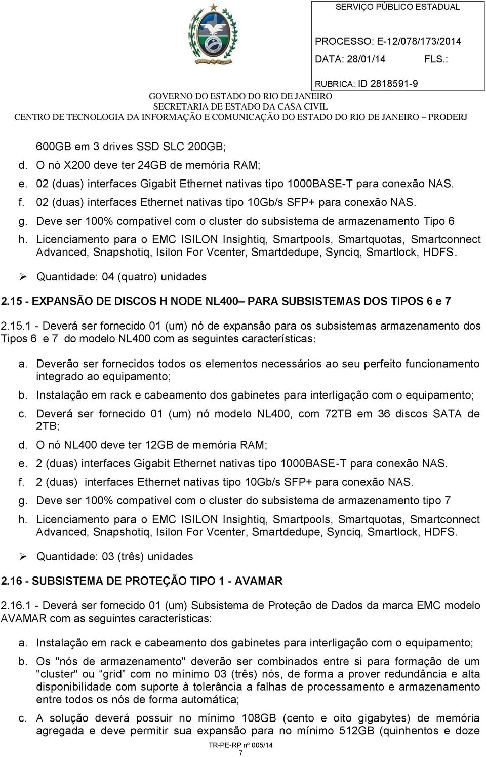 Licenciamento para o EMC ISILON Insightiq, Smartpools, Smartquotas, Smartconnect Advanced, Snapshotiq, Isilon For Vcenter, Smartdedupe, Synciq, Smartlock, HDFS. Quantidade: 04 (quatro) unidades 2.