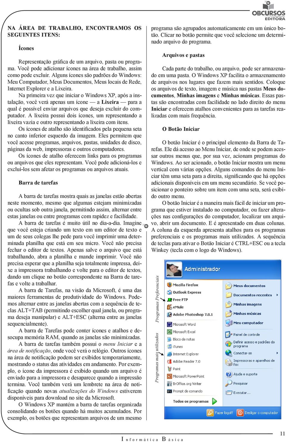 Na primeira vez que iniciar o Windows XP, após a instalação, você verá apenas um ícone a Lixeira para a qual é possível enviar arquivos que deseja excluir do computador.