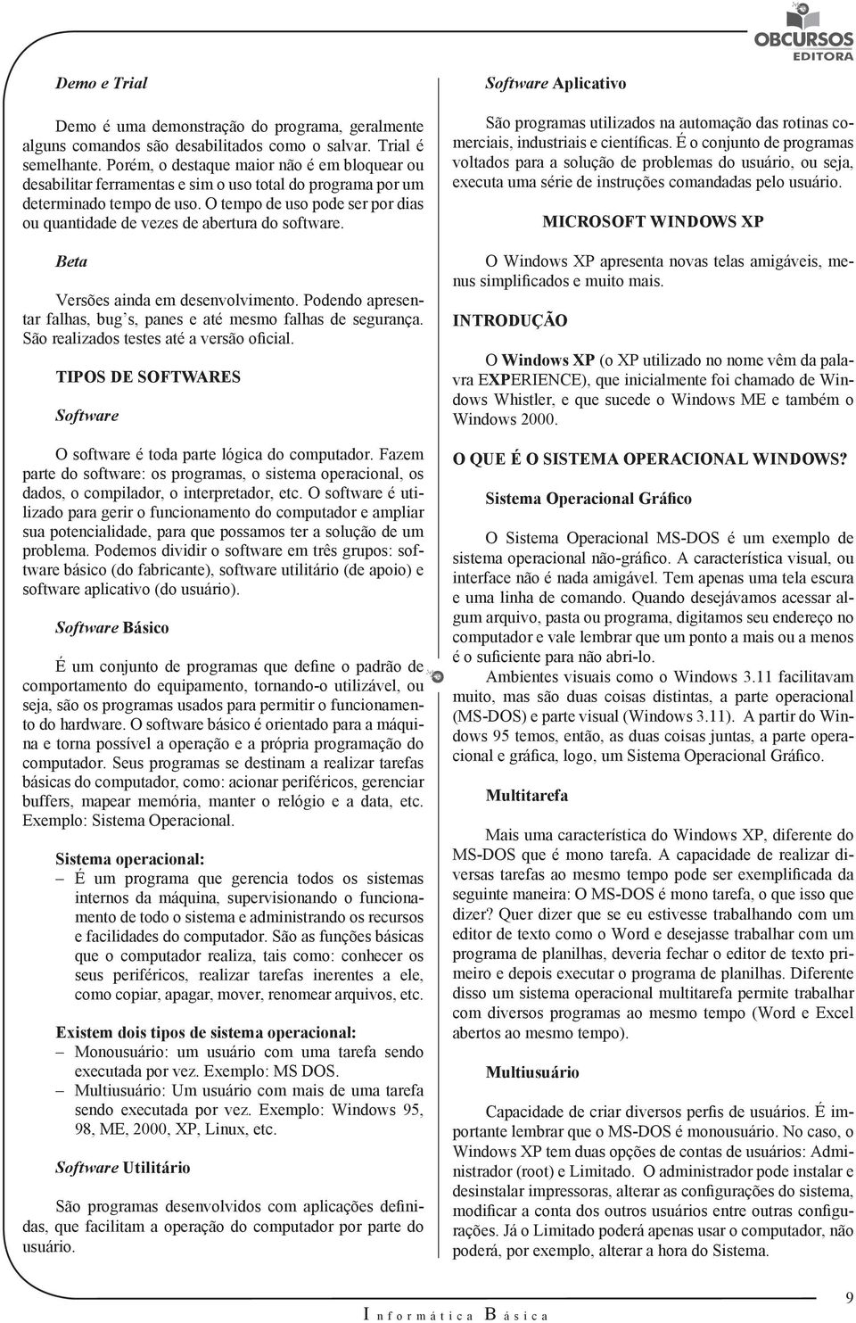 O tempo de uso pode ser por dias ou quantidade de vezes de abertura do software. Beta Versões ainda em desenvolvimento. Podendo apresentar falhas, bug s, panes e até mesmo falhas de segurança.