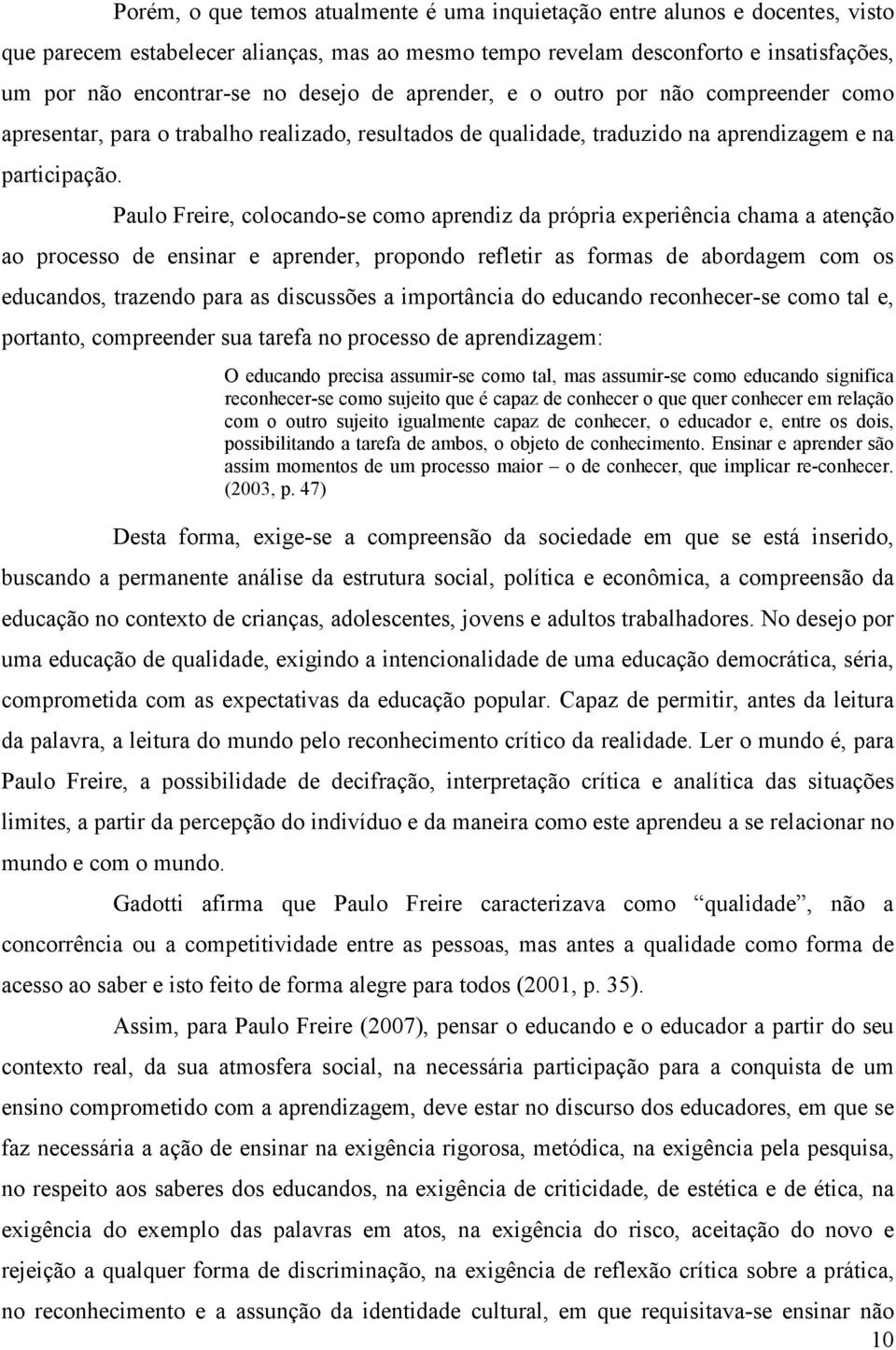 Paulo Freire, colocando-se como aprendiz da própria experiência chama a atenção ao processo de ensinar e aprender, propondo refletir as formas de abordagem com os educandos, trazendo para as