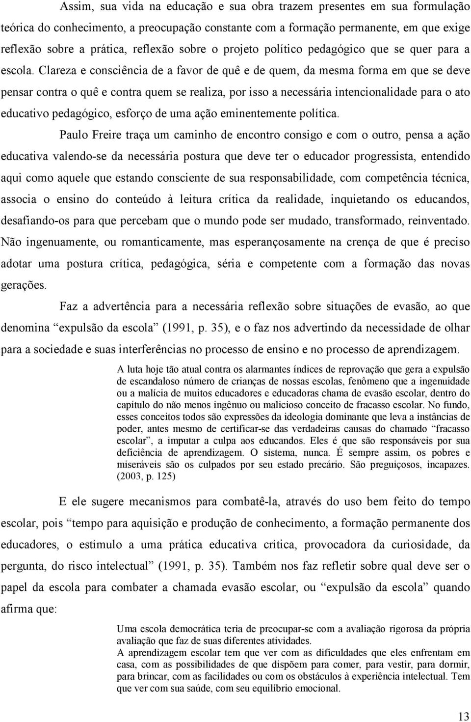 Clareza e consciência de a favor de quê e de quem, da mesma forma em que se deve pensar contra o quê e contra quem se realiza, por isso a necessária intencionalidade para o ato educativo pedagógico,