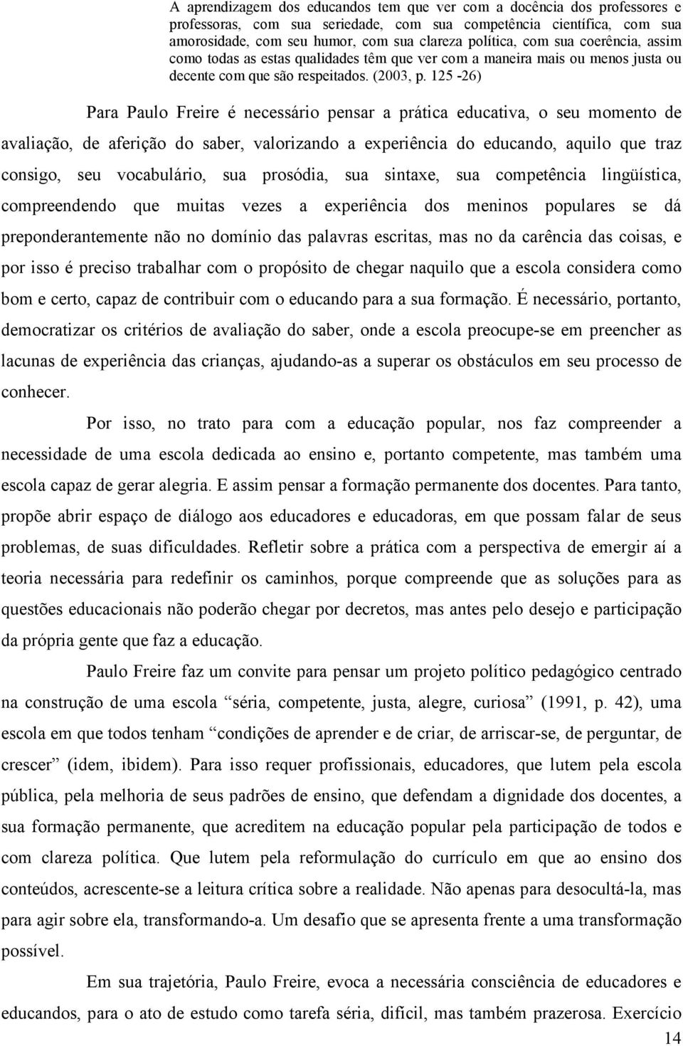 125-26) Para Paulo Freire é necessário pensar a prática educativa, o seu momento de avaliação, de aferição do saber, valorizando a experiência do educando, aquilo que traz consigo, seu vocabulário,