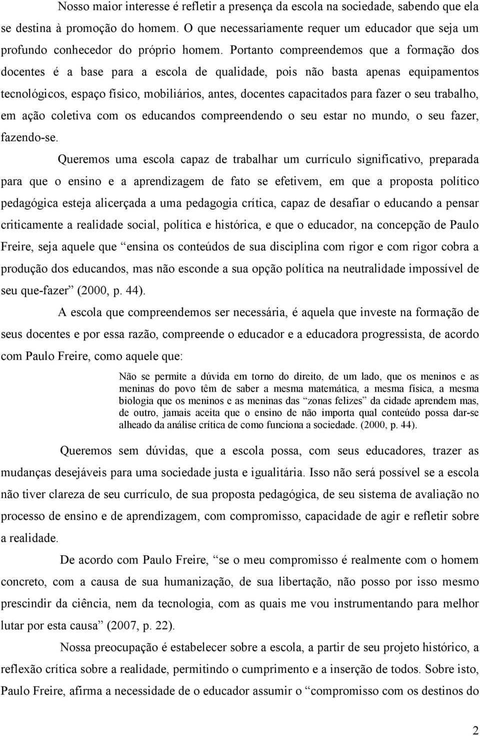 Portanto compreendemos que a formação dos docentes é a base para a escola de qualidade, pois não basta apenas equipamentos tecnológicos, espaço físico, mobiliários, antes, docentes capacitados para