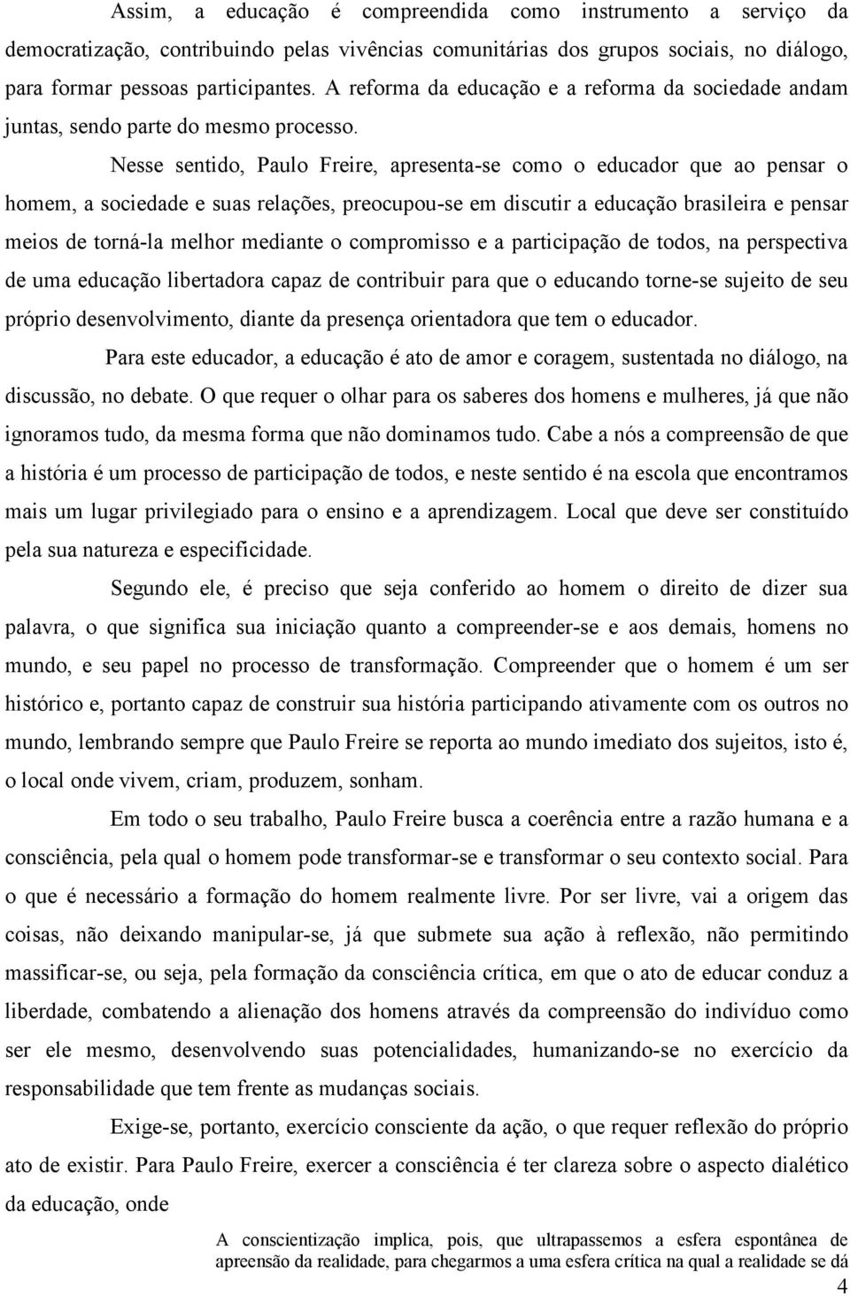 Nesse sentido, Paulo Freire, apresenta-se como o educador que ao pensar o homem, a sociedade e suas relações, preocupou-se em discutir a educação brasileira e pensar meios de torná-la melhor mediante