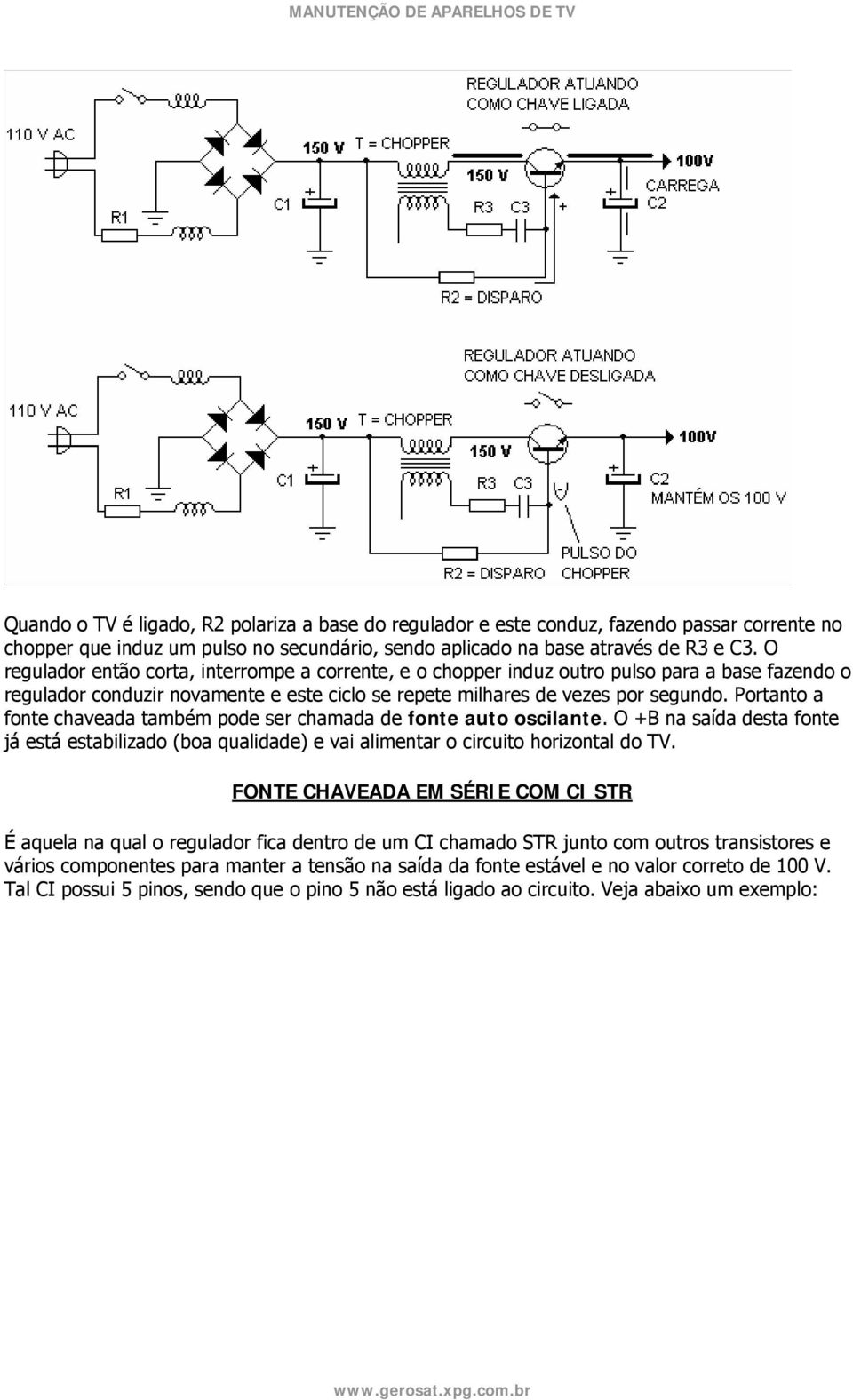 Portanto a fonte chaveada também pode ser chamada de fonte auto oscilante. O +B na saída desta fonte já está estabilizado (boa qualidade) e vai alimentar o circuito horizontal do TV.