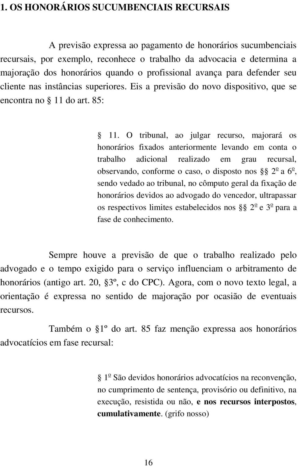 O tribunal, ao julgar recurso, majorará os honorários fixados anteriormente levando em conta o trabalho adicional realizado em grau recursal, observando, conforme o caso, o disposto nos 2 o a 6 o,