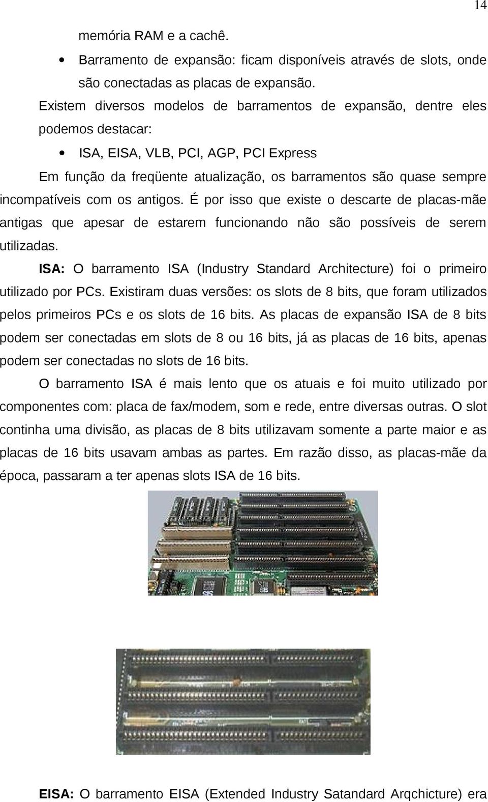 incompatíveis com os antigos. É por isso que existe o descarte de placas-mãe antigas que apesar de estarem funcionando não são possíveis de serem utilizadas.