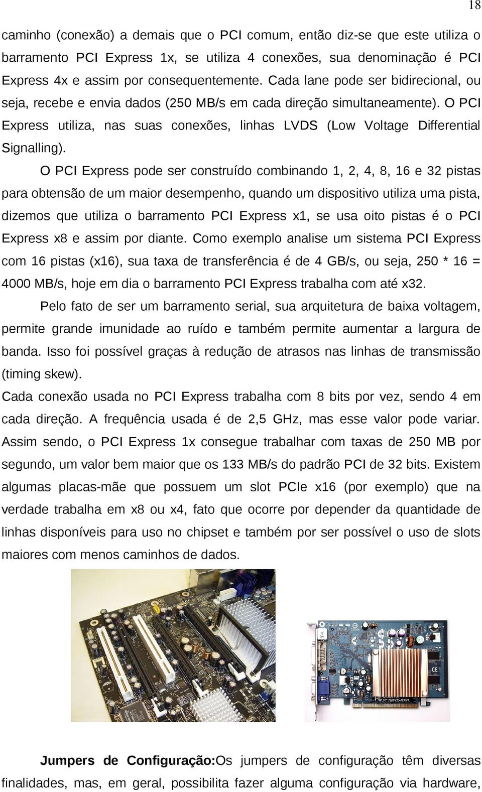 O PCI Express pode ser construído combinando 1, 2, 4, 8, 16 e 32 pistas para obtensão de um maior desempenho, quando um dispositivo utiliza uma pista, dizemos que utiliza o barramento PCI Express x1,