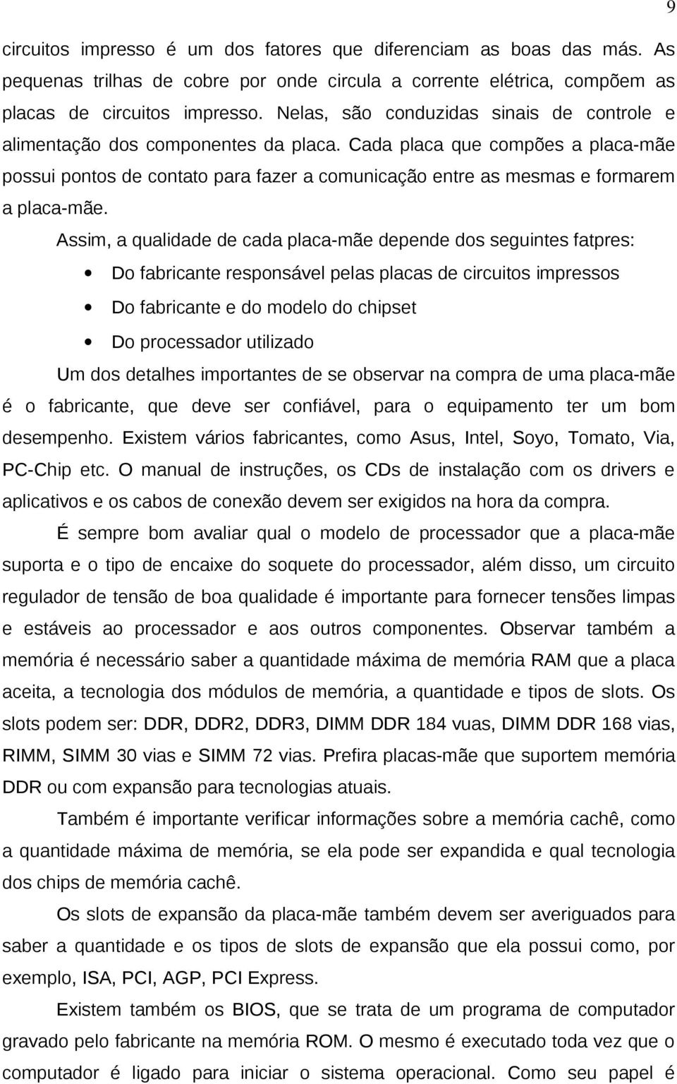 Cada placa que compões a placa-mãe possui pontos de contato para fazer a comunicação entre as mesmas e formarem a placa-mãe.