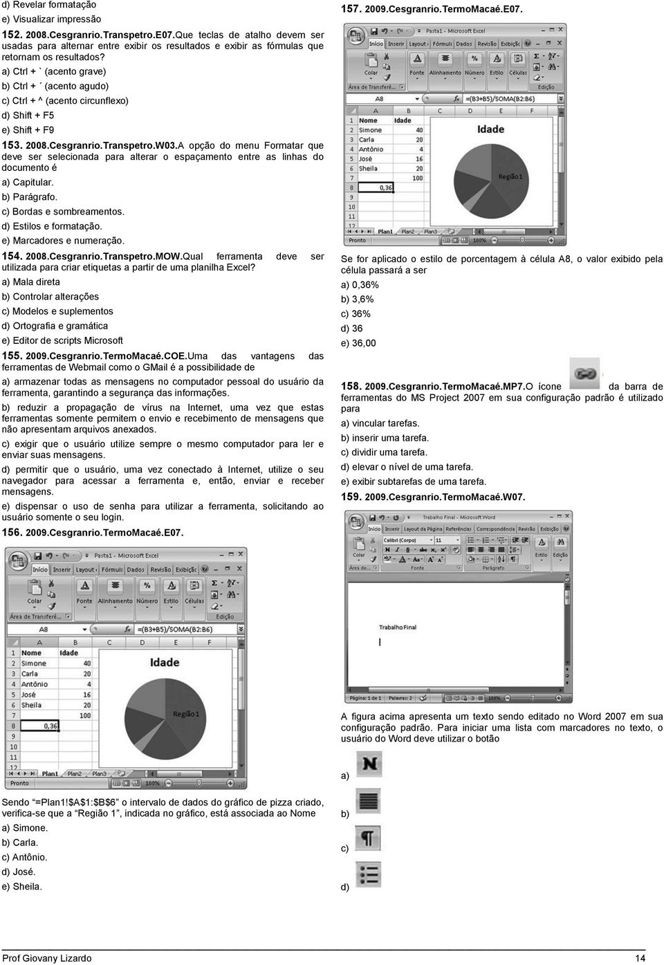 a) Ctrl + ` (acento grave) b) Ctrl + (acento agudo) c) Ctrl + ^ (acento circunflexo) d) Shift + F5 e) Shift + F9 153. 2008.Cesgranrio.Transpetro.W03.