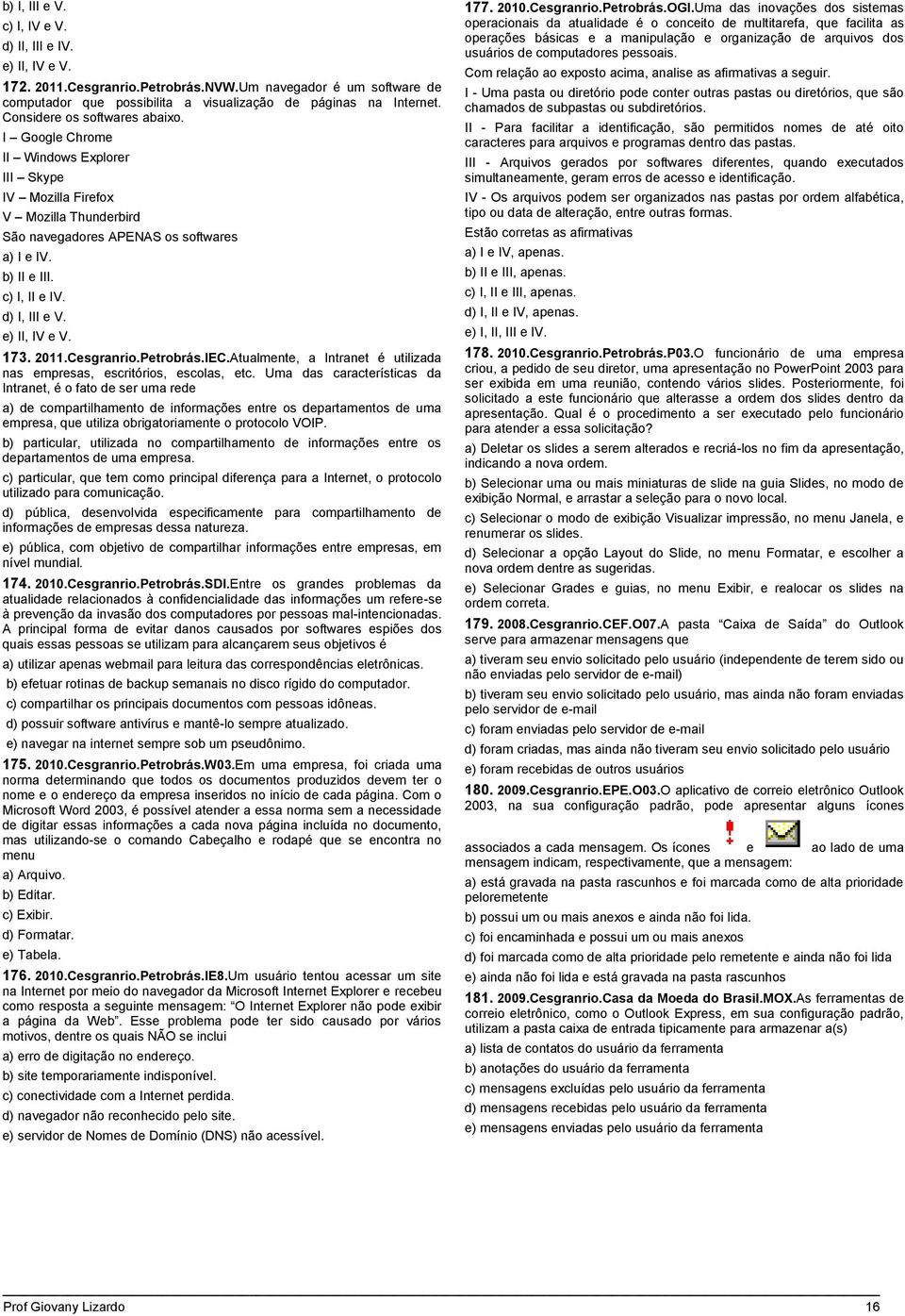 d) I, III e V. e) II, IV e V. 173. 2011.Cesgranrio.Petrobrás.IEC.Atualmente, a Intranet é utilizada nas empresas, escritórios, escolas, etc.