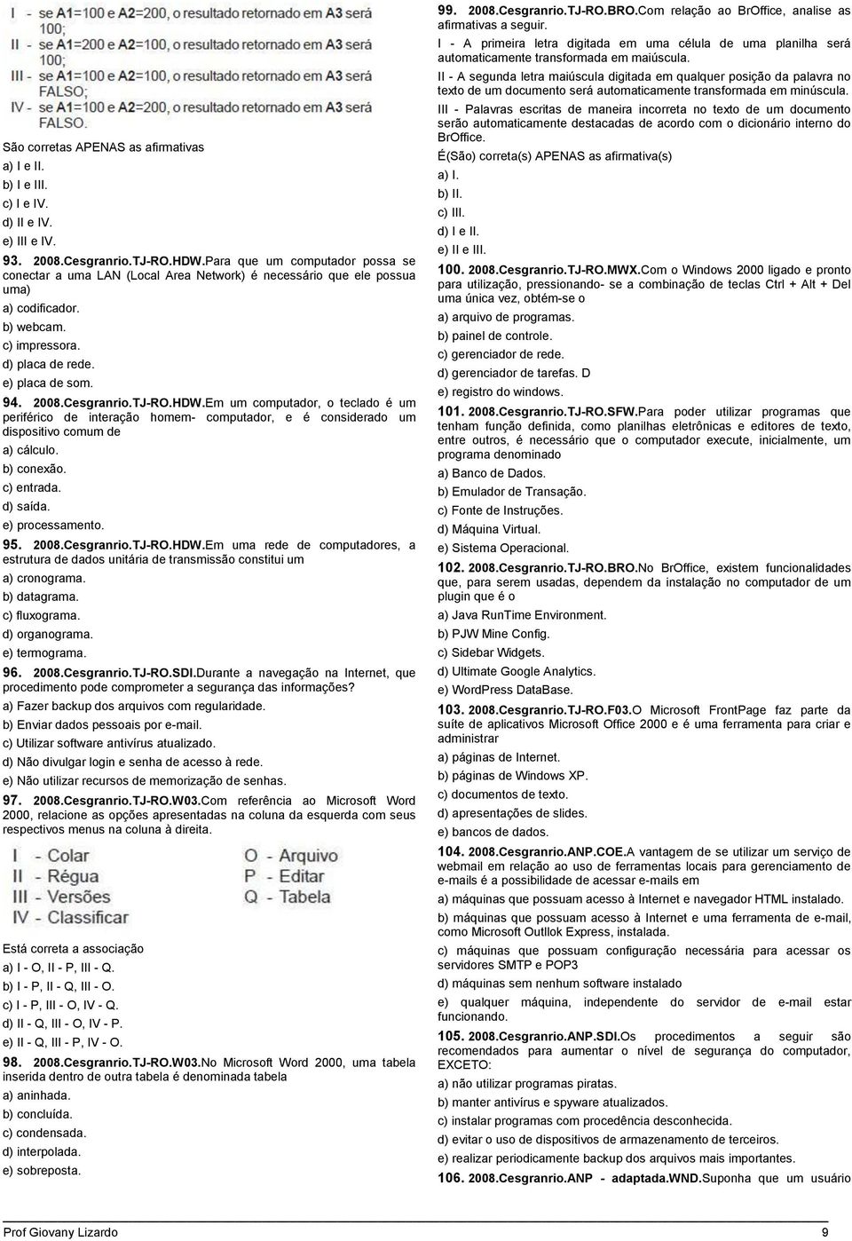 Cesgranrio.TJ-RO.HDW.Em um computador, o teclado é um periférico de interação homem- computador, e é considerado um dispositivo comum de a) cálculo. b) conexão. c) entrada. d) saída. e) processamento.