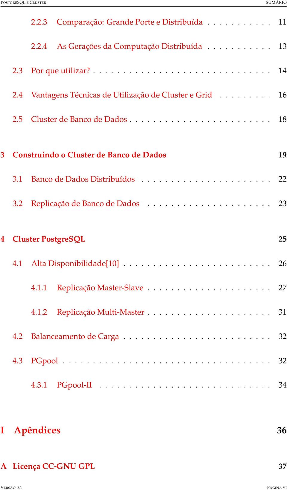 ..................... 22 3.2 Replicação de Banco de Dados..................... 23 4 Cluster PostgreSQL 25 4.1 Alta Disponibilidade[10]......................... 26 4.1.1 Replicação Master-Slave..................... 27 4.