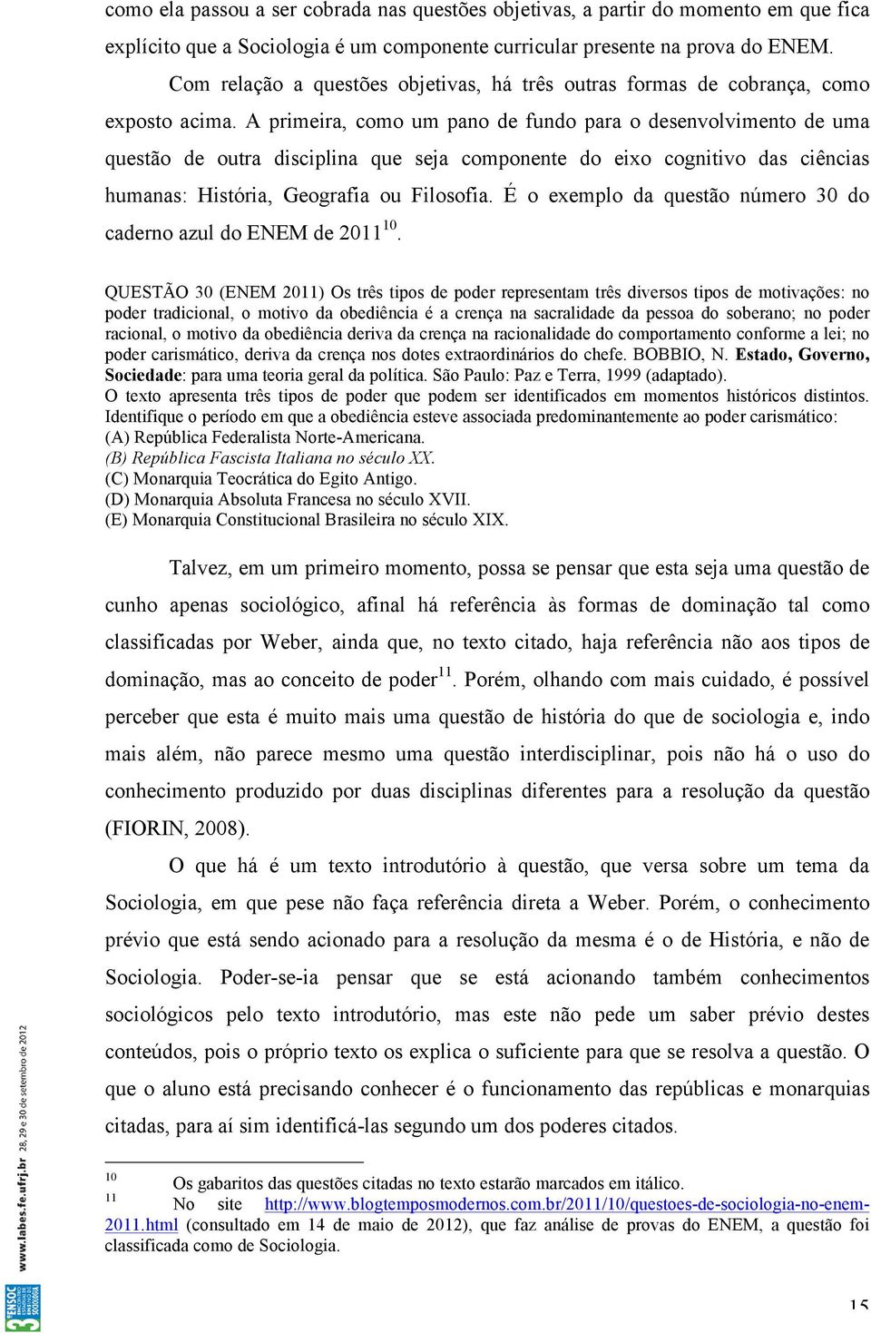 A primeira, como um pano de fundo para o desenvolvimento de uma questão de outra disciplina que seja componente do eixo cognitivo das ciências humanas: História, Geografia ou Filosofia.