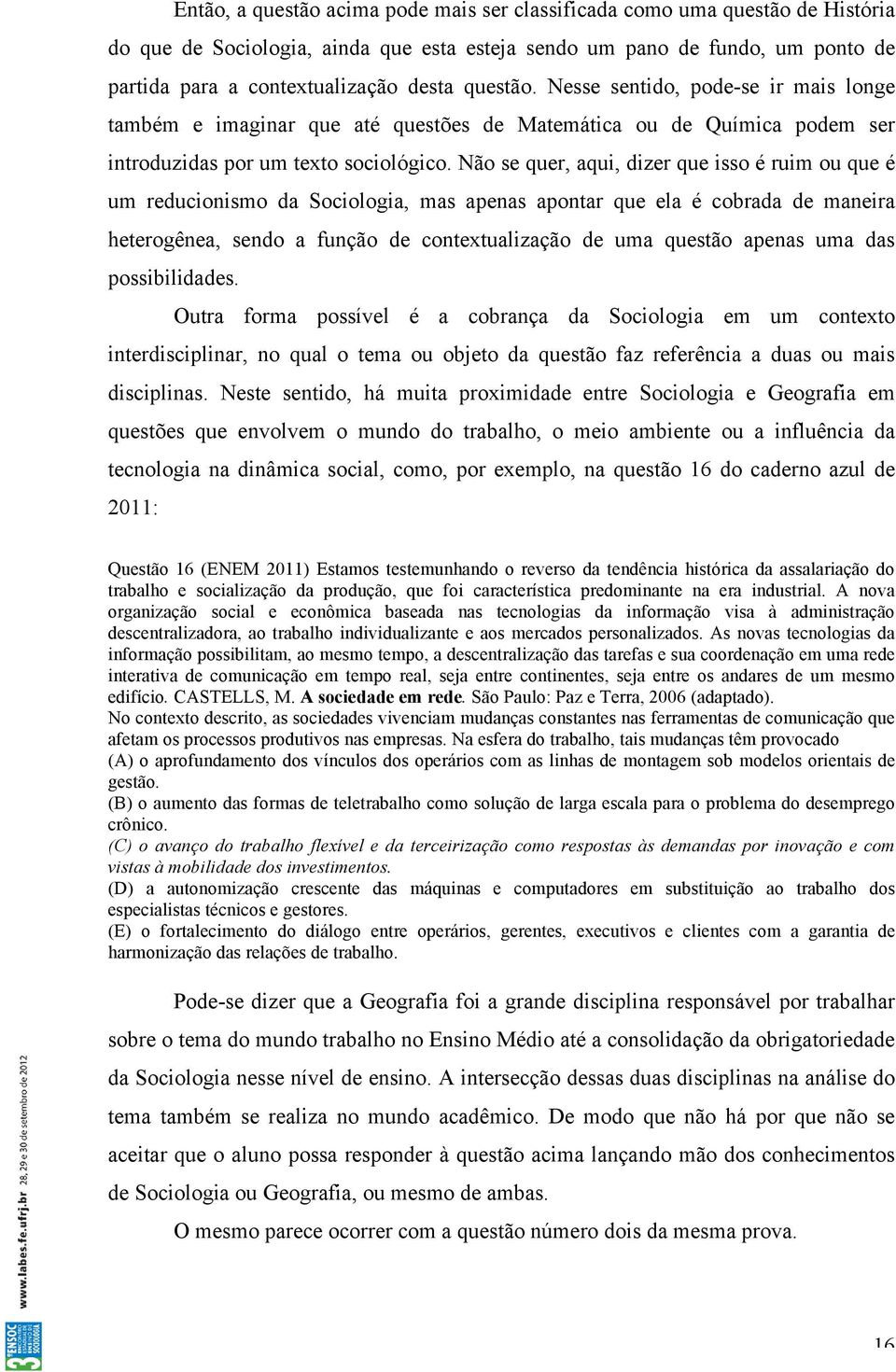 Não se quer, aqui, dizer que isso é ruim ou que é um reducionismo da Sociologia, mas apenas apontar que ela é cobrada de maneira heterogênea, sendo a função de contextualização de uma questão apenas