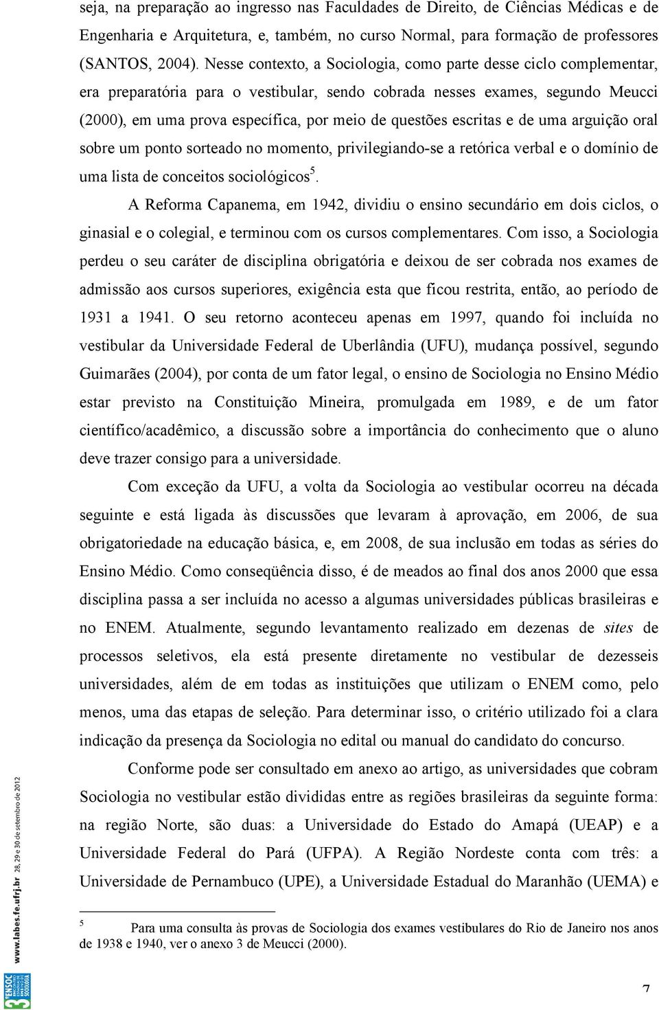 questões escritas e de uma arguição oral sobre um ponto sorteado no momento, privilegiando-se a retórica verbal e o domínio de uma lista de conceitos sociológicos 5.