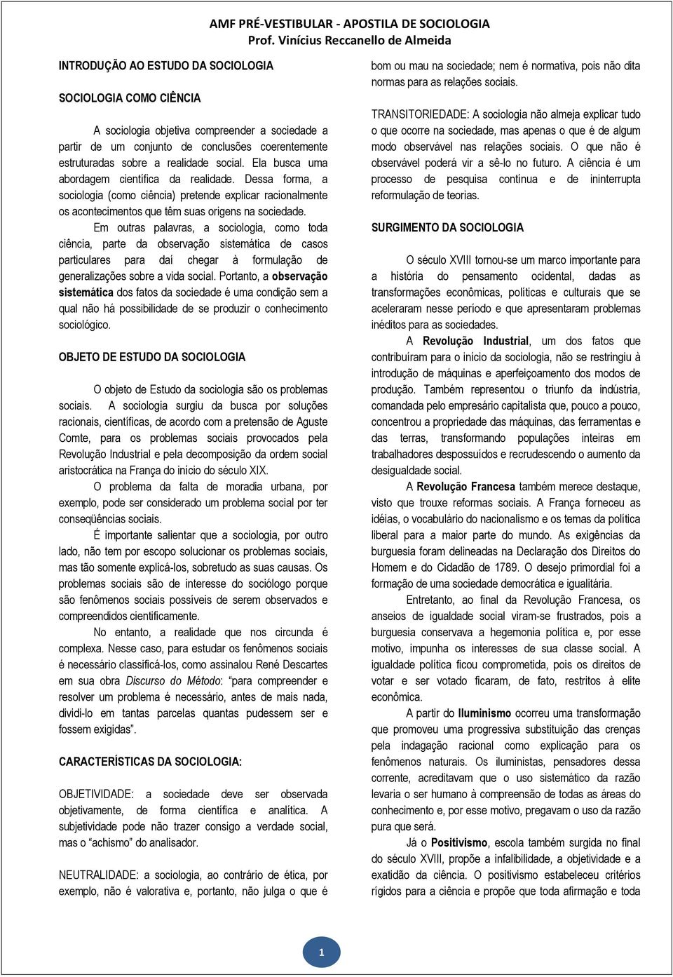 Em outras palavras, a sociologia, como toda ciência, parte da observação sistemática de casos particulares para daí chegar à formulação de generalizações sobre a vida social.