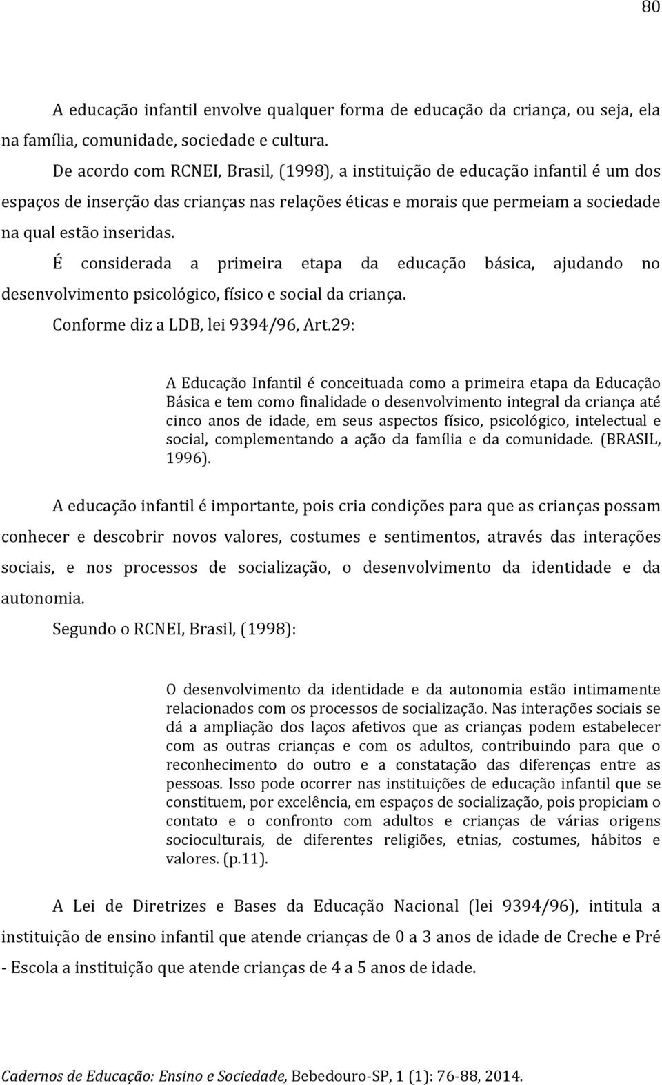 É considerada a primeira etapa da educação básica, ajudando no desenvolvimento psicológico, físico e social da criança. Conforme diz a LDB, lei 9394/96, Art.