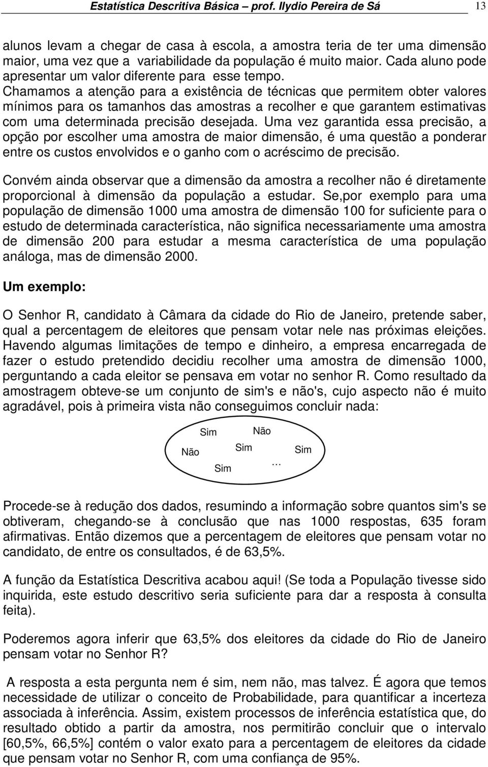 Chamamos a atenção para a existência de técnicas que permitem obter valores mínimos para os tamanhos das amostras a recolher e que garantem estimativas com uma determinada precisão desejada.