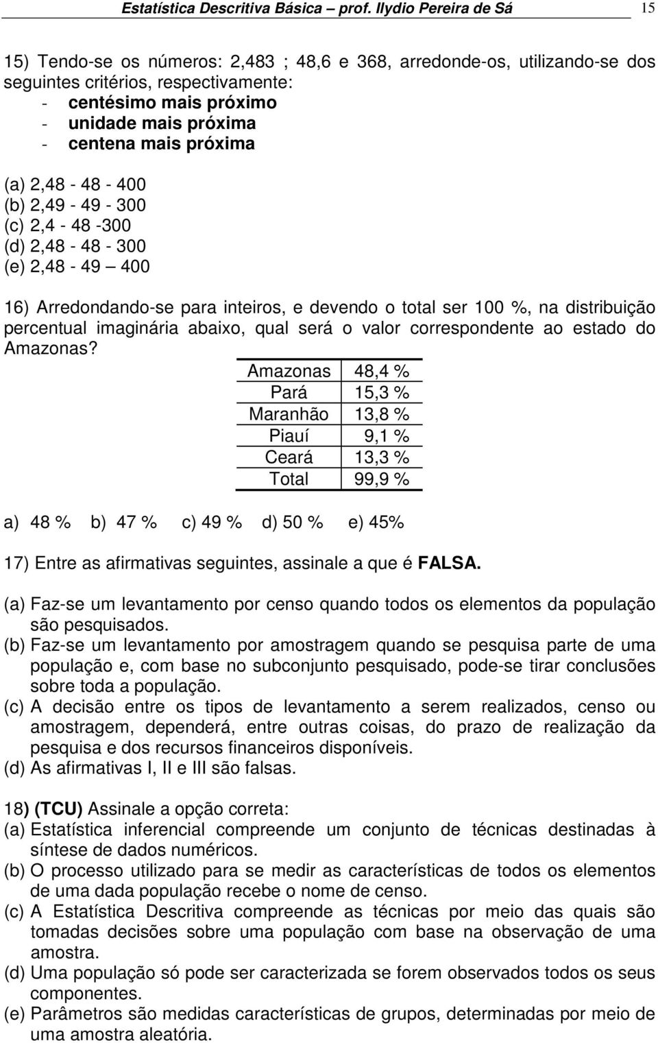 mais próxima (a) 2,48-48 - 400 (b) 2,49-49 - 300 (c) 2,4-48 -300 (d) 2,48-48 - 300 (e) 2,48-49 400 16) Arredondando-se para inteiros, e devendo o total ser 100 %, na distribuição percentual