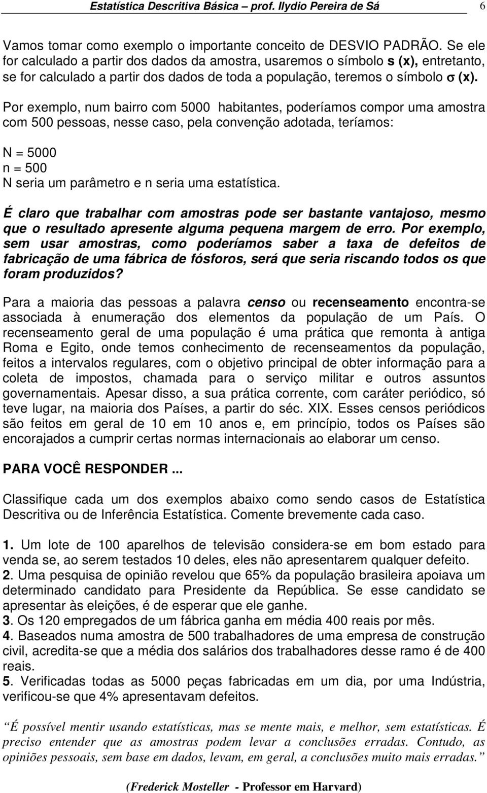 Por exemplo, num bairro com 5000 habitantes, poderíamos compor uma amostra com 500 pessoas, nesse caso, pela convenção adotada, teríamos: N = 5000 n = 500 N seria um parâmetro e n seria uma