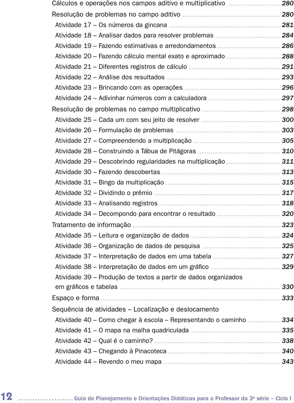 ............................ 286 Atividade 20 Fazendo cálculo mental exato e aproximado......................... 288 Atividade 21 Diferentes registros de cálculo.