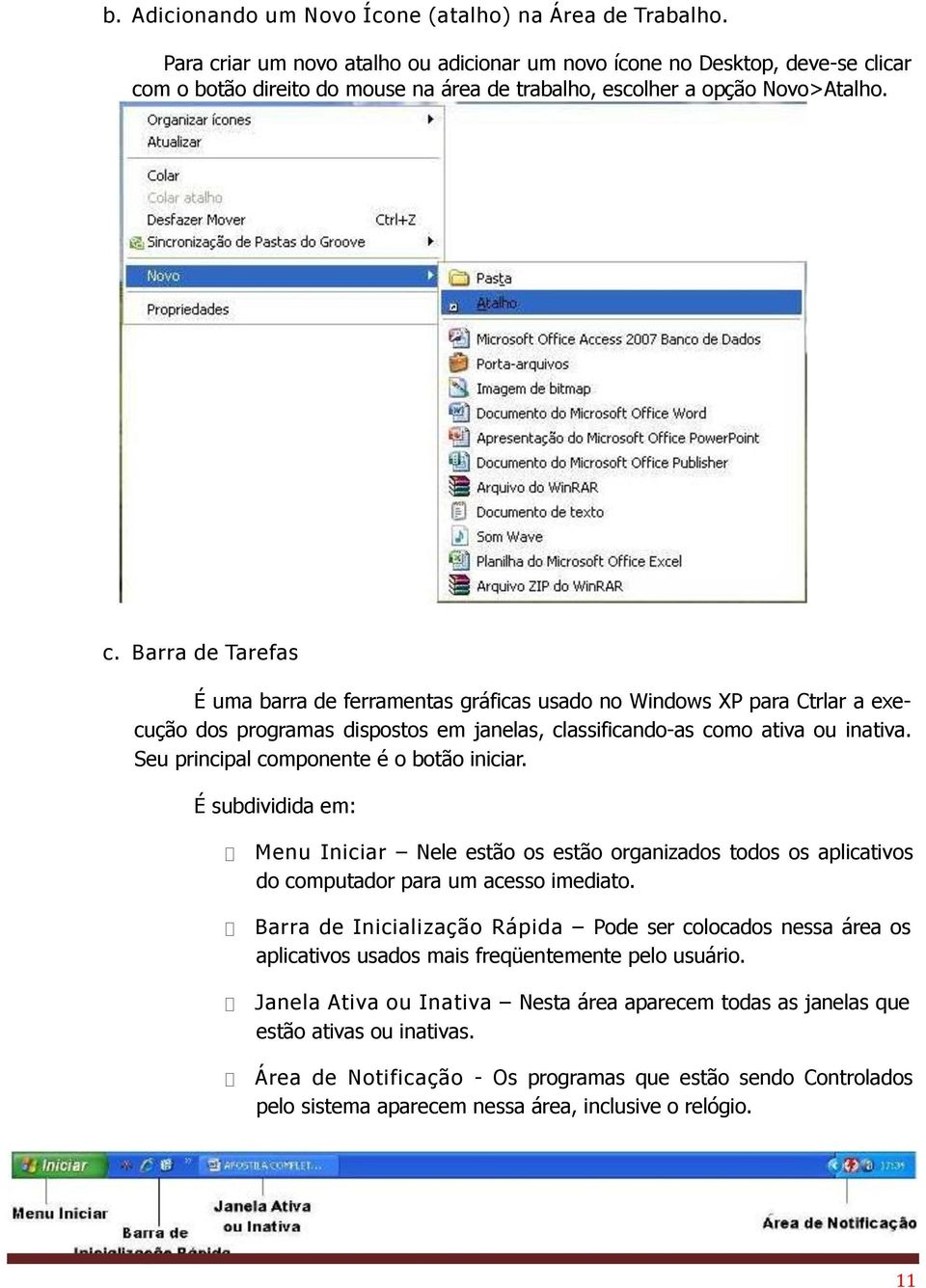 Seu principal componente é o botão iniciar. É subdividida em: Menu Iniciar Nele estão os estão organizados todos os aplicativos do computador para um acesso imediato.