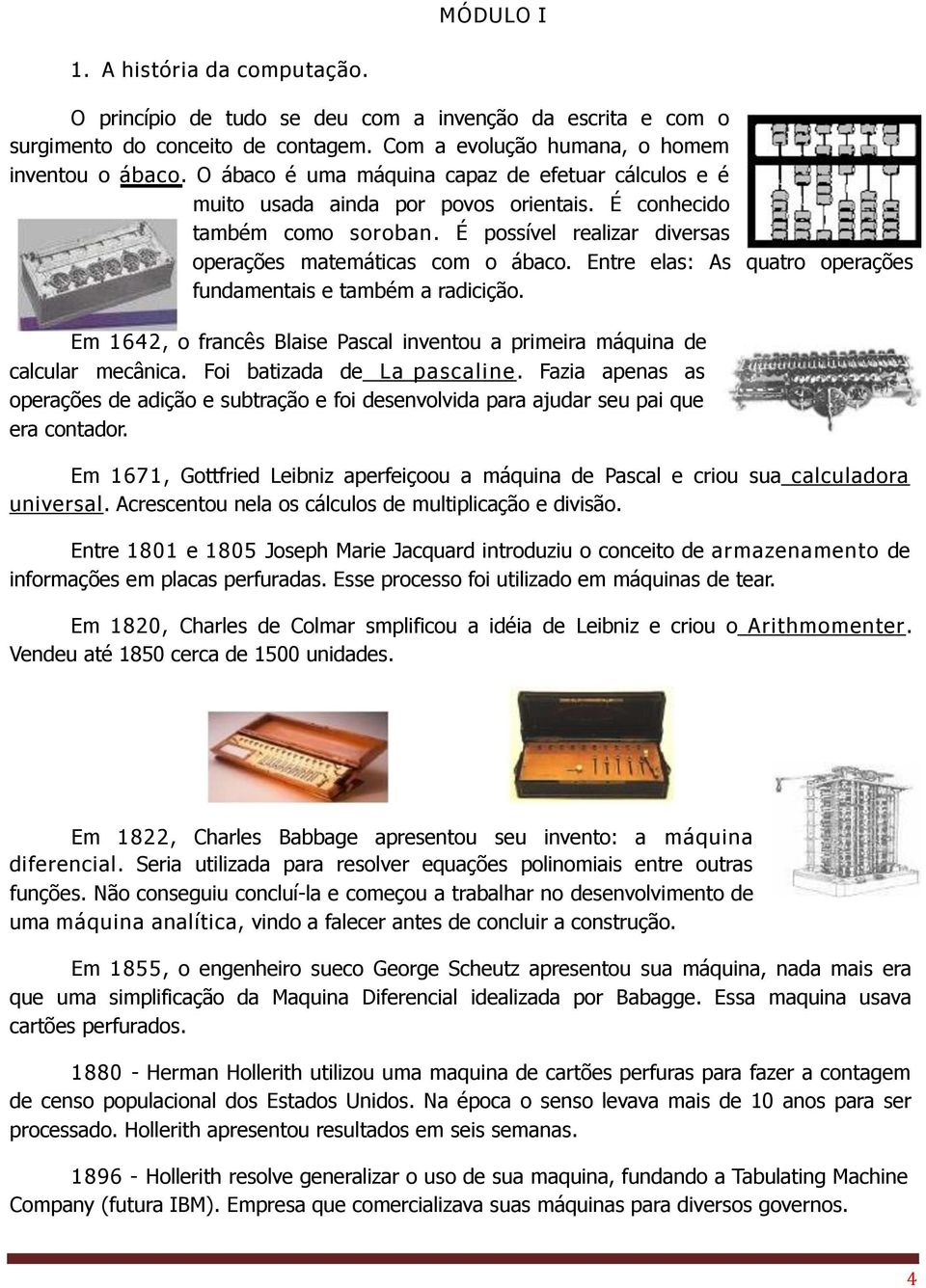 Entre elas: As quatro operações fundamentais e também a radicição. Em 1642, o francês Blaise Pascal inventou a primeira máquina de calcular mecânica. Foi batizada de La pascaline.