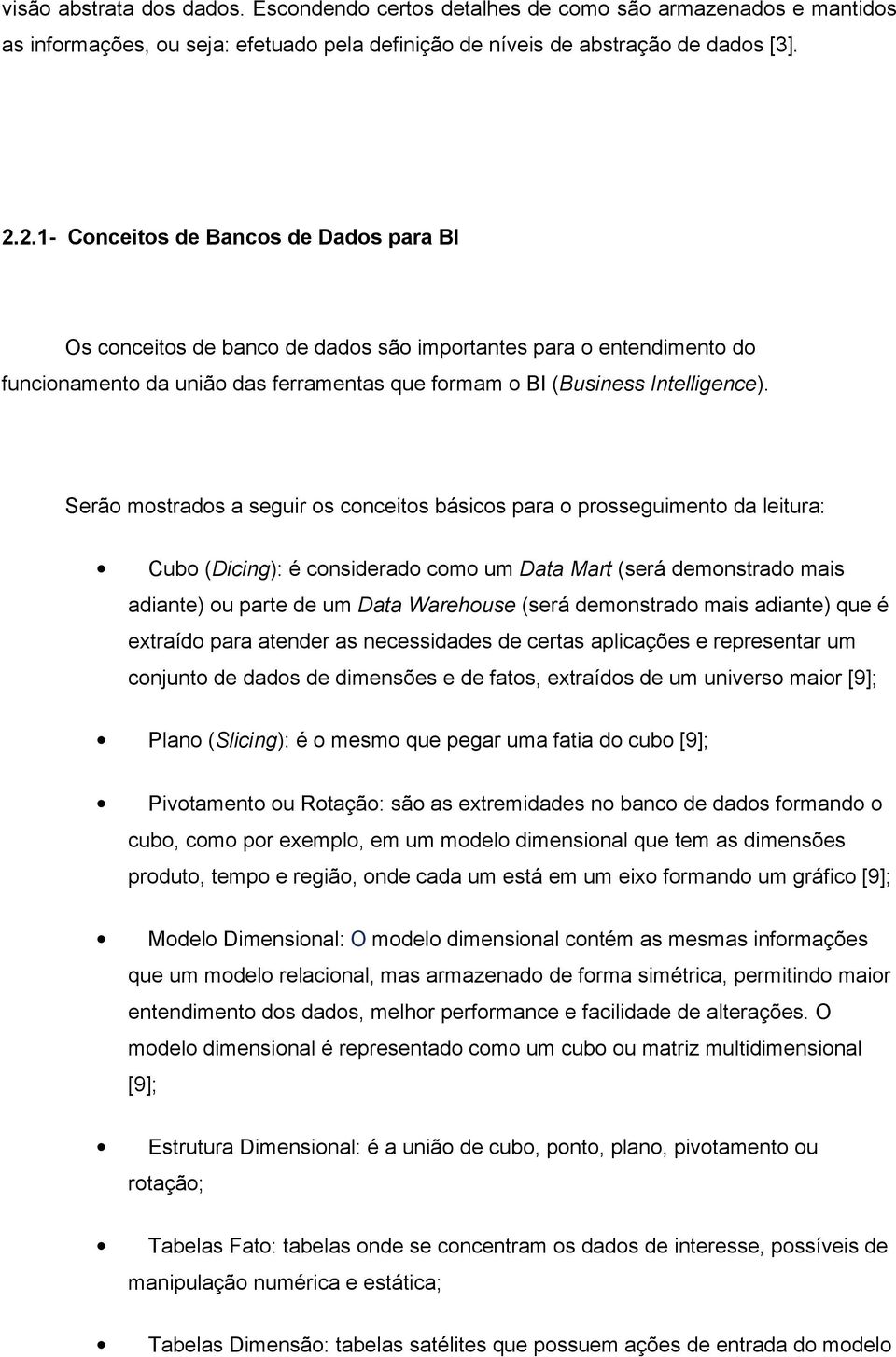 Serão mostrados a seguir os conceitos básicos para o prosseguimento da leitura: Cubo (Dicing): é considerado como um Data Mart (será demonstrado mais adiante) ou parte de um Data Warehouse (será