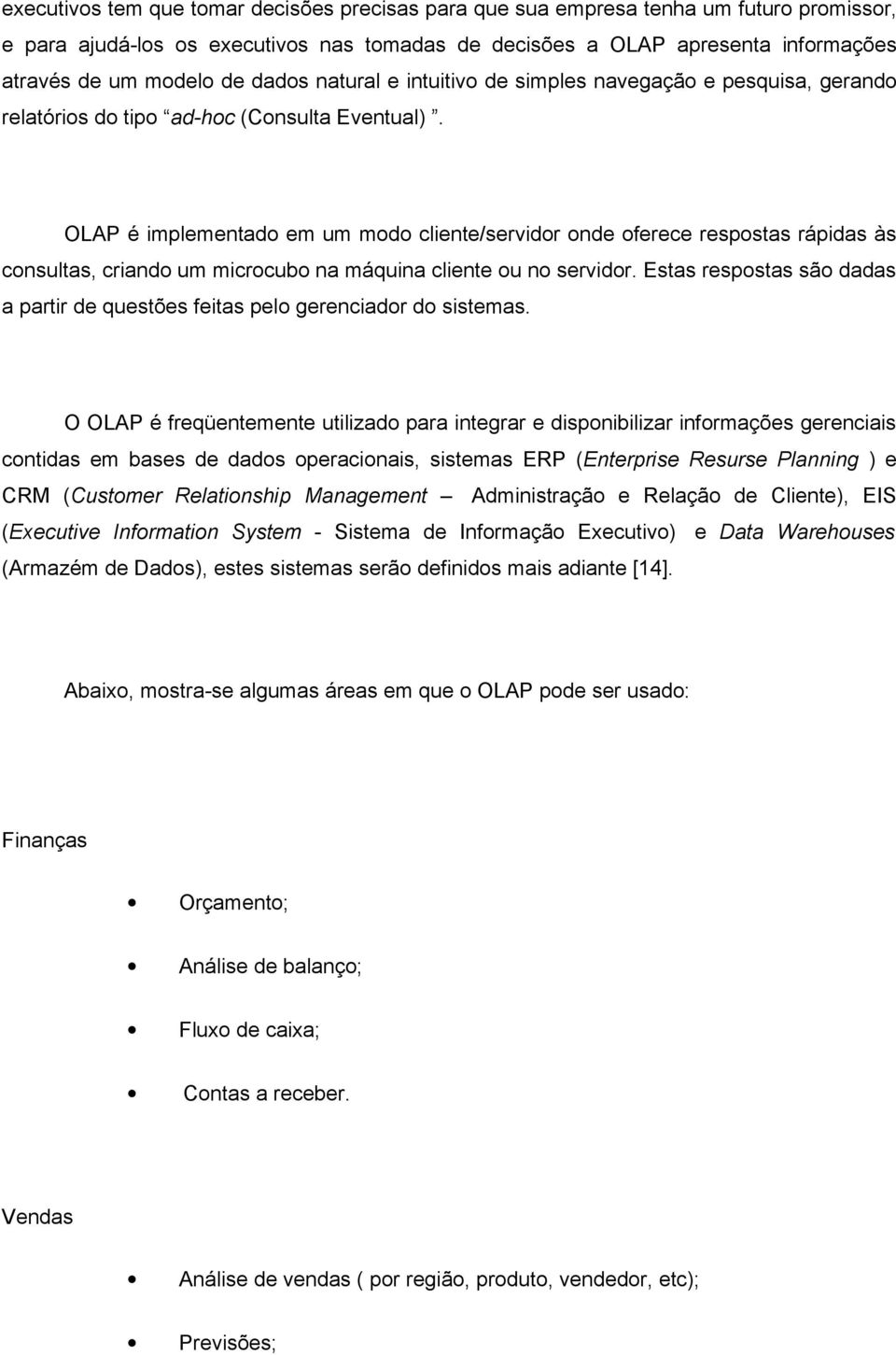 OLAP é implementado em um modo cliente/servidor onde oferece respostas rápidas às consultas, criando um microcubo na máquina cliente ou no servidor.