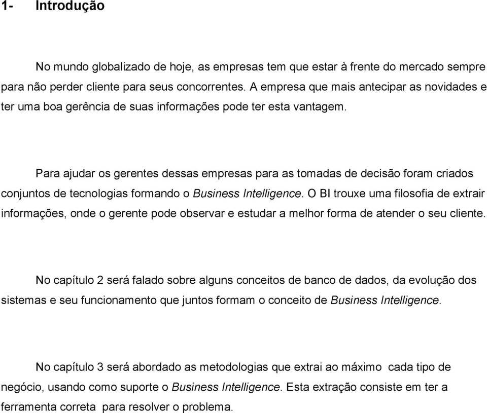 Para ajudar os gerentes dessas empresas para as tomadas de decisão foram criados conjuntos de tecnologias formando o Business Intelligence.