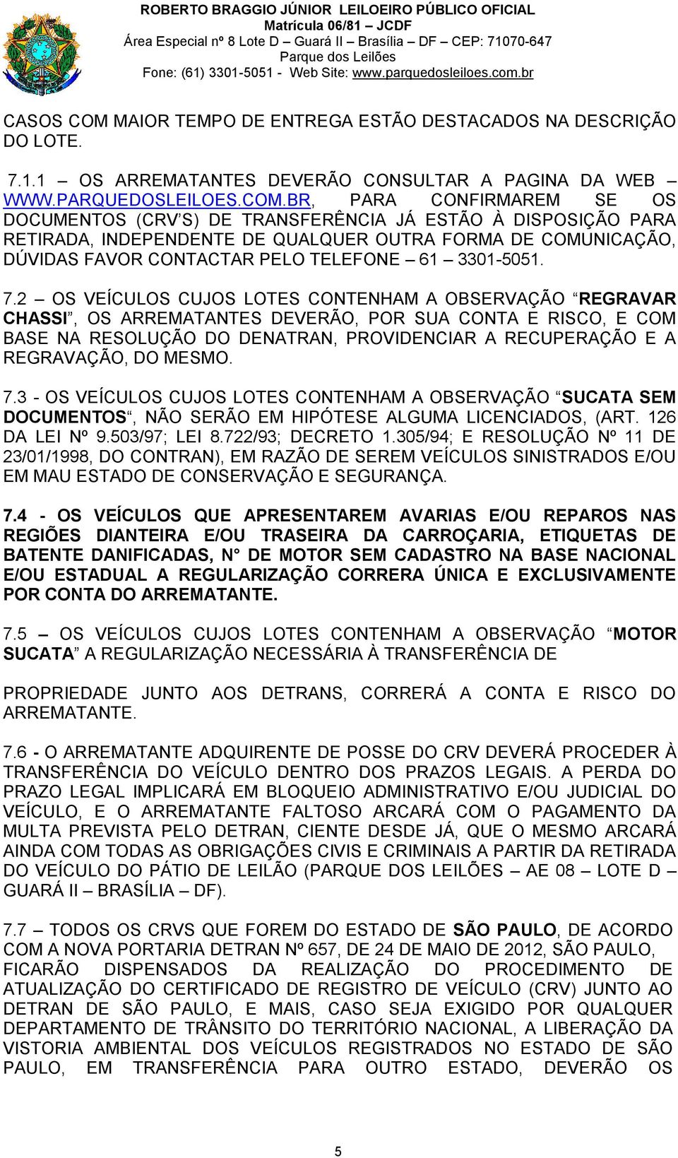 BR, PARA CONFIRMAREM SE OS DOCUMENTOS (CRV S) DE TRANSFERÊNCIA JÁ ESTÃO À DISPOSIÇÃO PARA RETIRADA, INDEPENDENTE DE QUALQUER OUTRA FORMA DE COMUNICAÇÃO, DÚVIDAS FAVOR CONTACTAR PELO TELEFONE 61